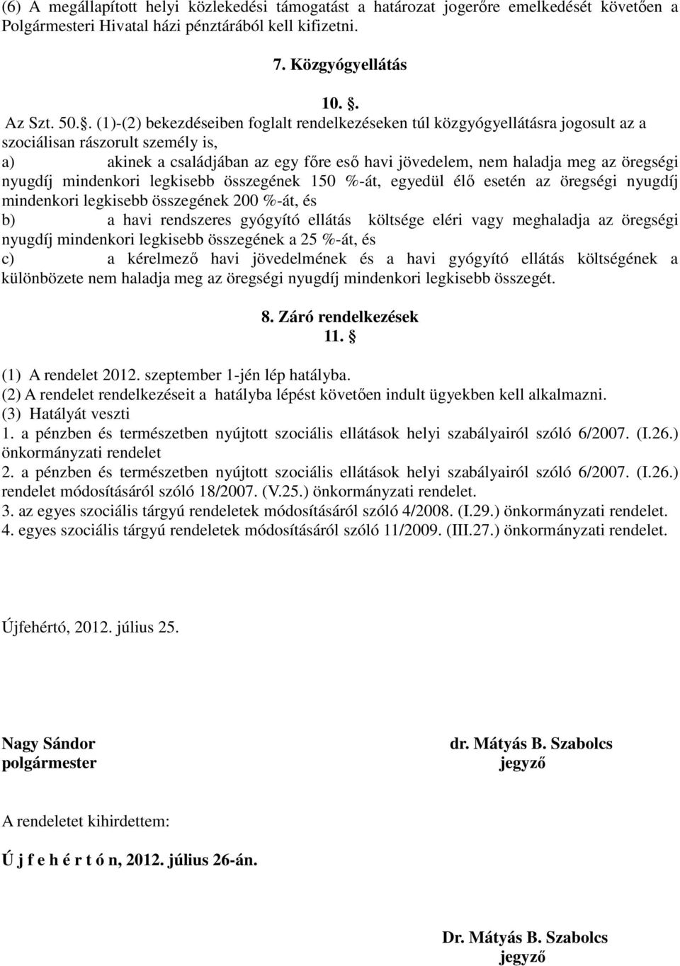 öregségi nyugdíj mindenkori legkisebb összegének 150 %-át, egyedül élő esetén az öregségi nyugdíj mindenkori legkisebb összegének 200 %-át, és b) a havi rendszeres gyógyító ellátás költsége eléri