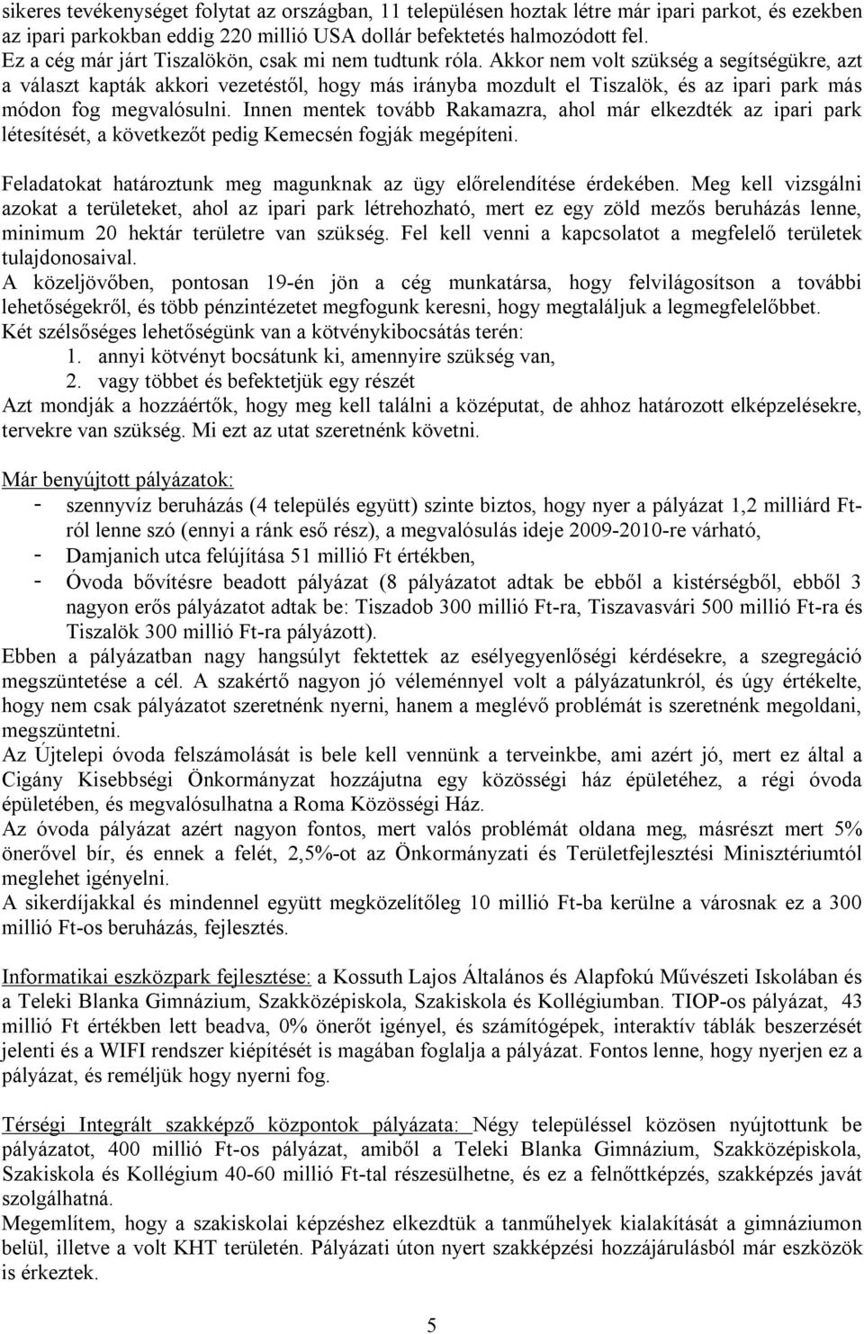 Akkor nem volt szükség a segítségükre, azt a választ kapták akkori vezetéstől, hogy más irányba mozdult el Tiszalök, és az ipari park más módon fog megvalósulni.