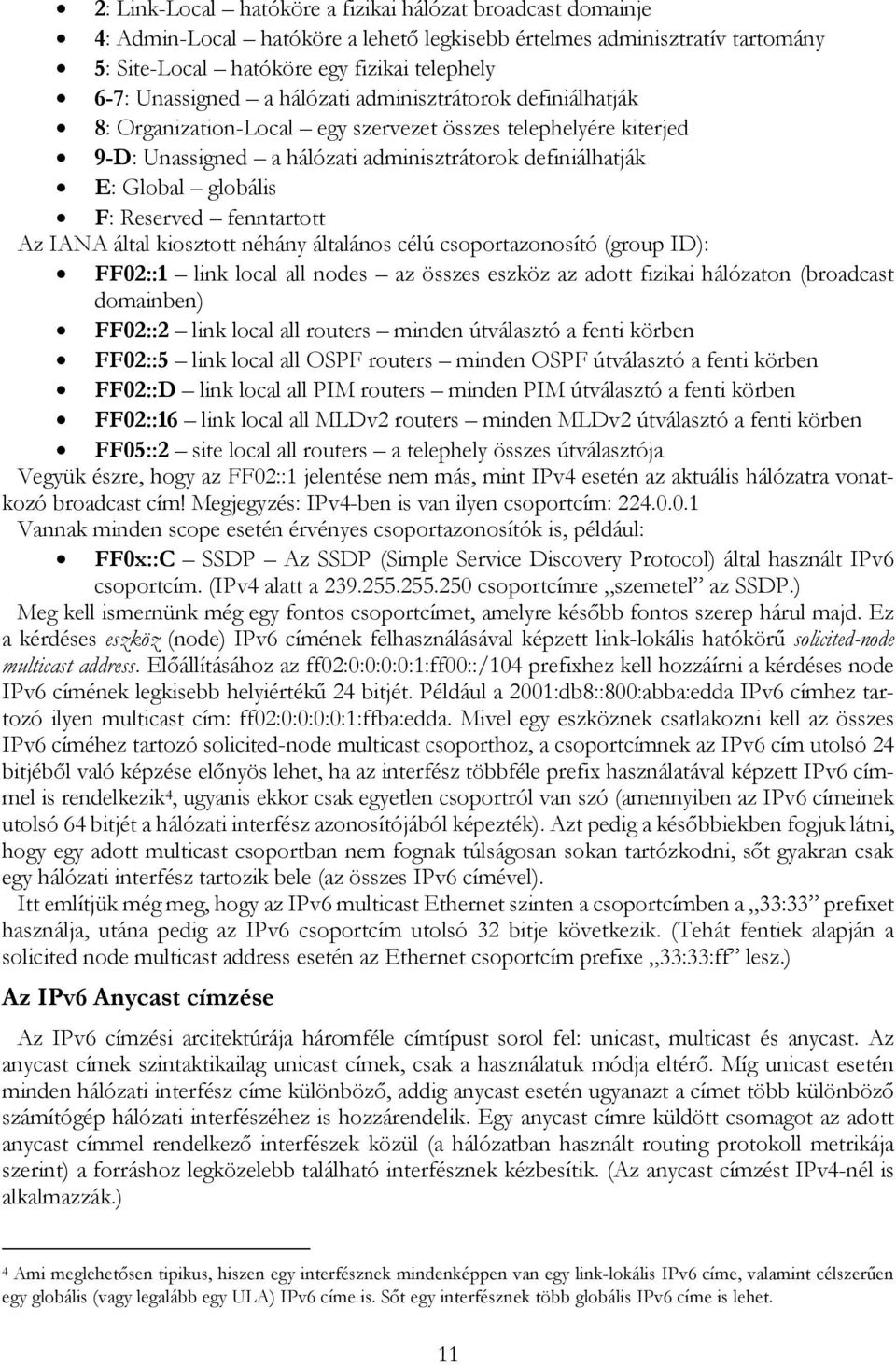 fenntartott Az IANA által kiosztott néhány általános célú csoportazonosító (group ID): FF02::1 link local all nodes az összes eszköz az adott fizikai hálózaton (broadcast domainben) FF02::2 link