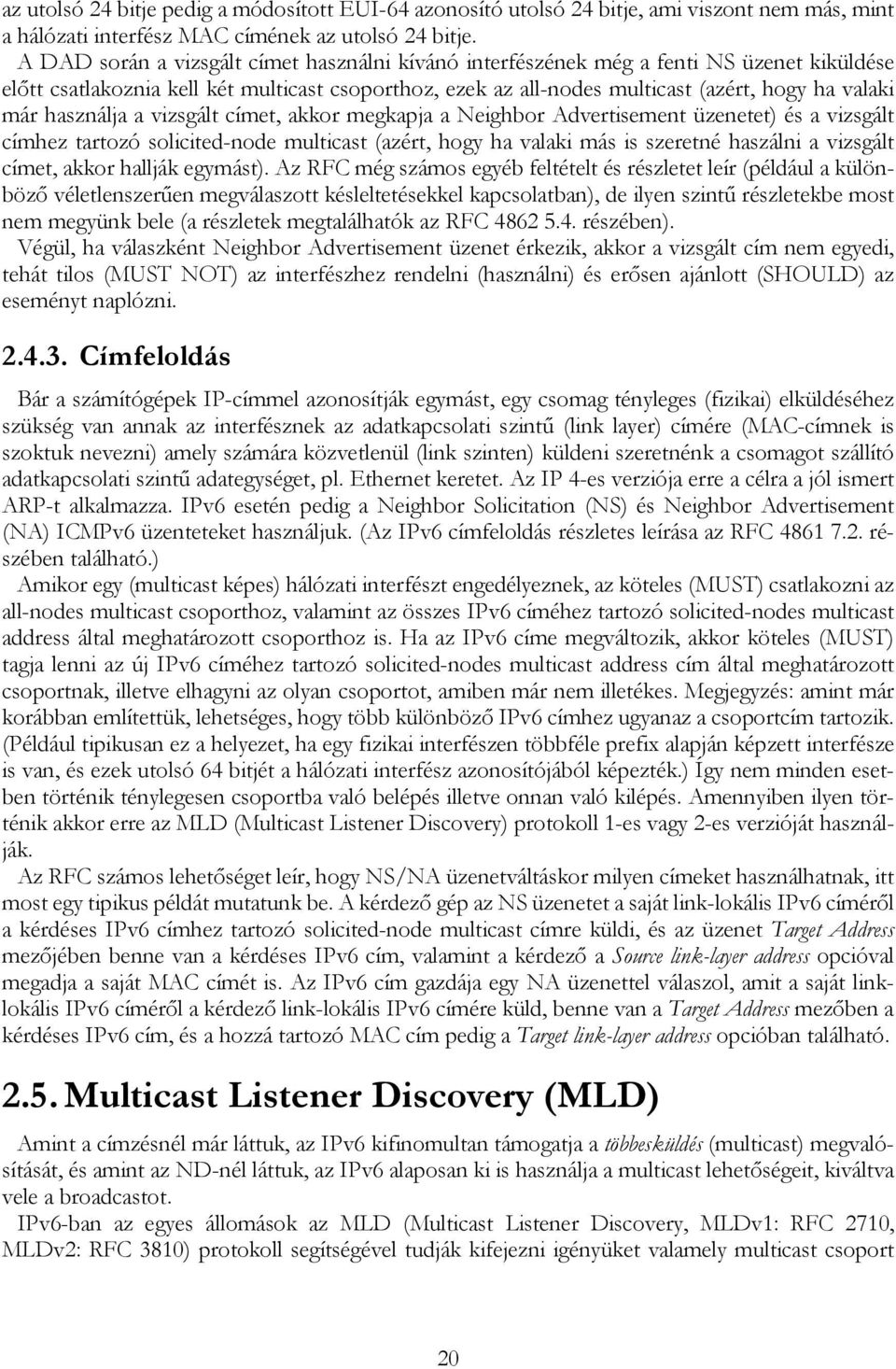 használja a vizsgált címet, akkor megkapja a Neighbor Advertisement üzenetet) és a vizsgált címhez tartozó solicited-node multicast (azért, hogy ha valaki más is szeretné haszálni a vizsgált címet,