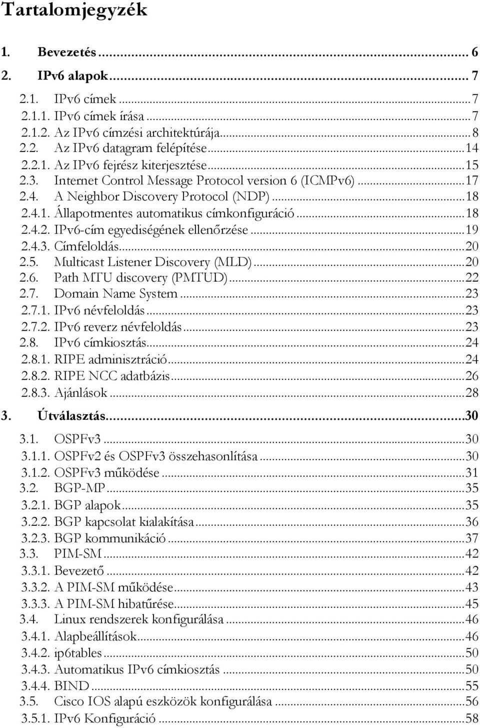 .. 19 2.4.3. Címfeloldás... 20 2.5. Multicast Listener Discovery (MLD)... 20 2.6. Path MTU discovery (PMTUD)... 22 2.7. Domain Name System... 23 2.7.1. IPv6 névfeloldás... 23 2.7.2. IPv6 reverz névfeloldás.
