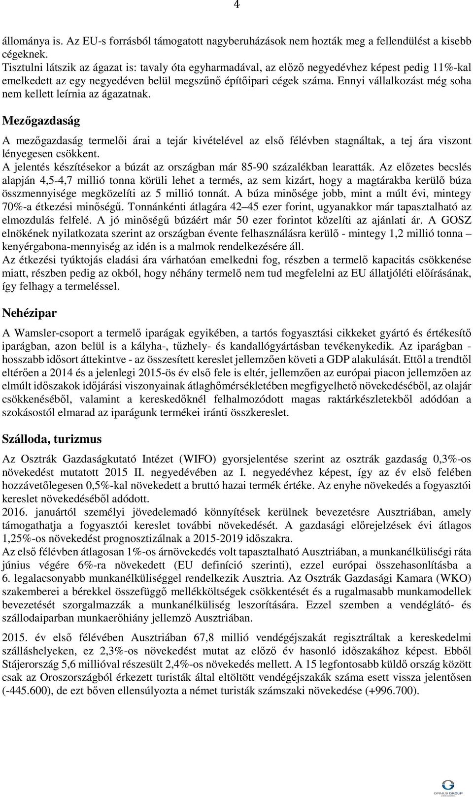 Ennyi vállalkozást még soha nem kellett leírnia az ágazatnak. Mezőgazdaság A mezőgazdaság termelői árai a tejár kivételével az első félévben stagnáltak, a tej ára viszont lényegesen csökkent.