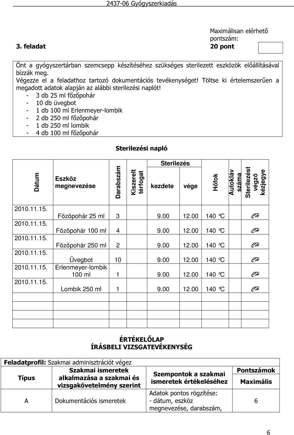 - 3 db 2 ml főzőpohár - 10 db üvegbot - 1 db 100 ml Erlenmeyer-lombik - 2 db 20 ml főzőpohár - 1 db 20 ml lombik - 4 db 100 ml főzőpohár Sterilezési napló Sterilezés Dátum Eszköz Darabszám Kiszerelt