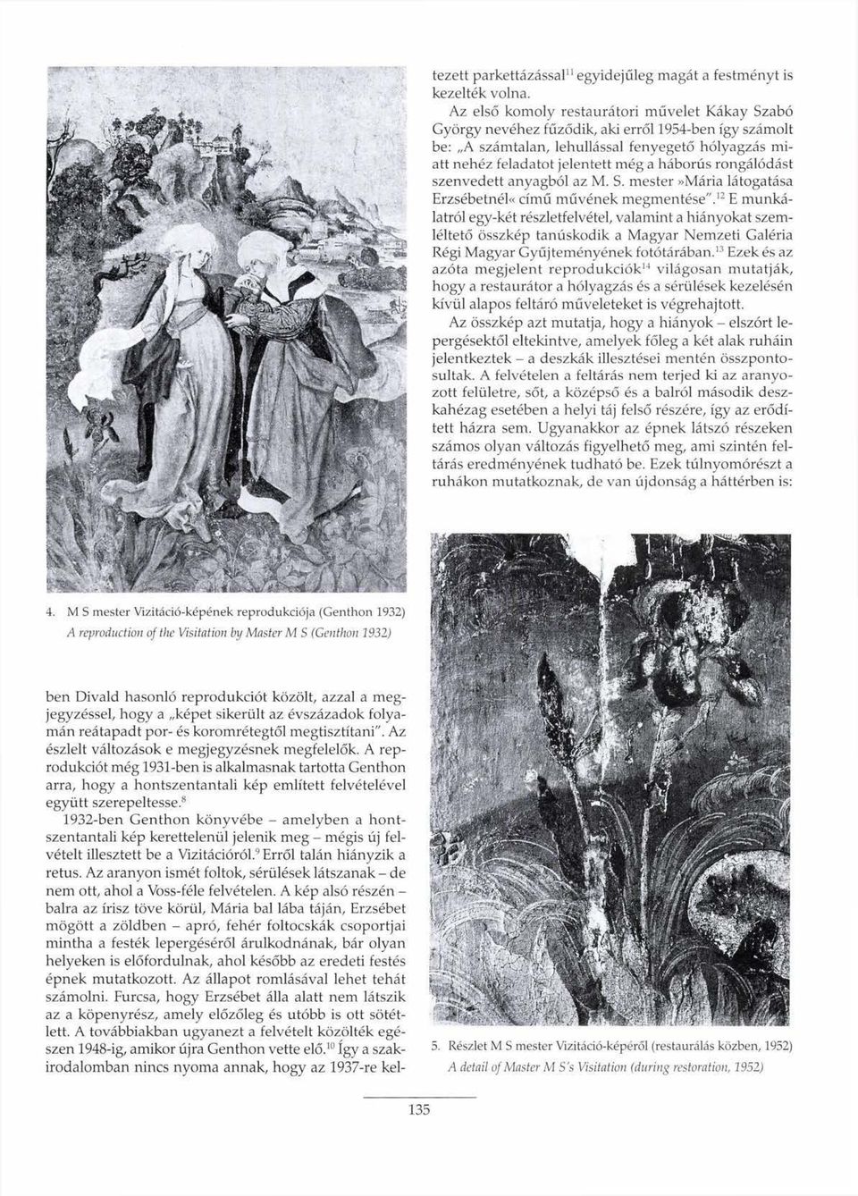 8 1932-ben Genthon könyvébe - amelyben a hontszentantali kép kerettelenül jelenik meg - mégis új felvételt illesztett be a Vizitációról. 9 Erről talán hiányzik a retus.