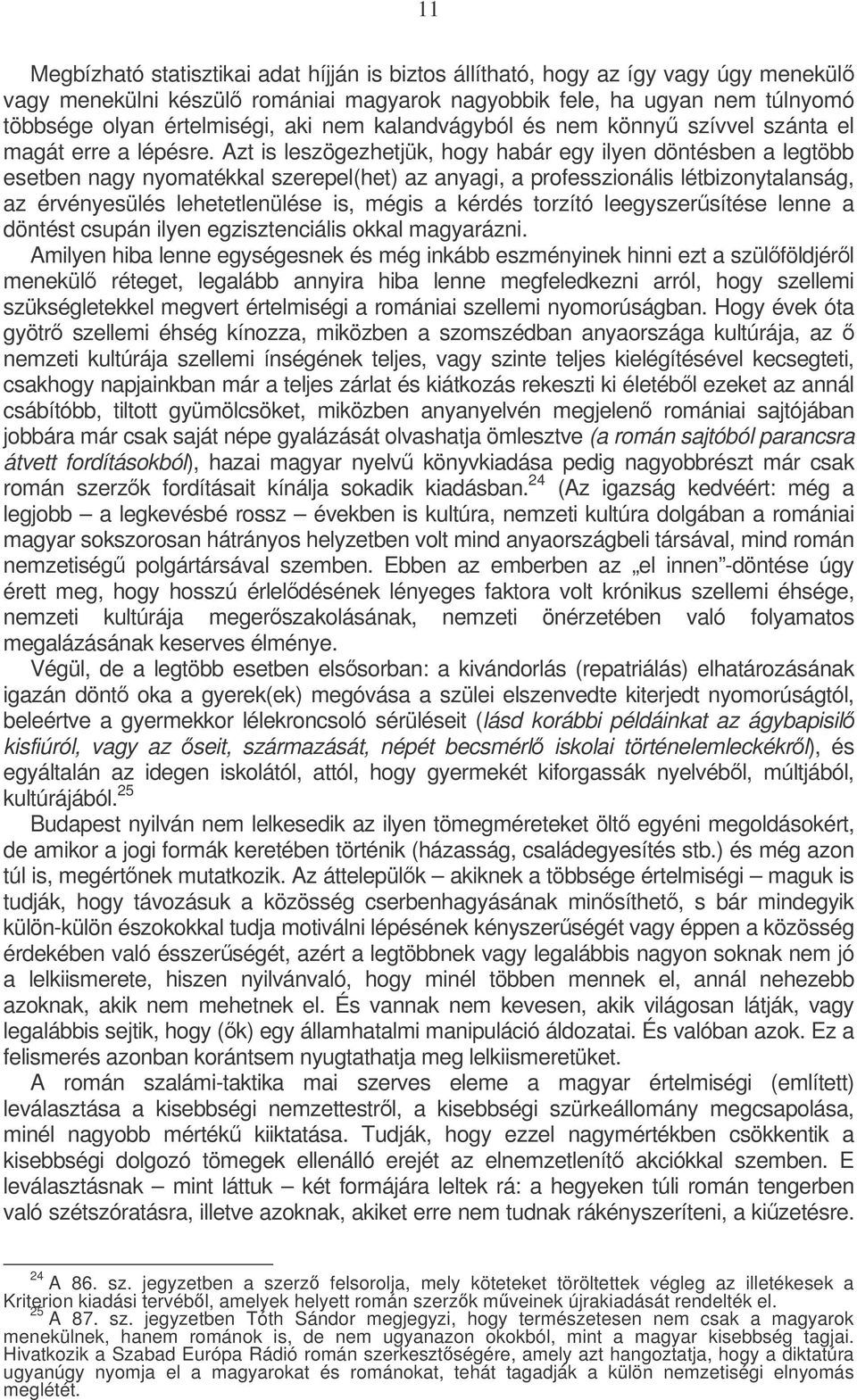Azt is leszögezhetjük, hogy habár egy ilyen döntésben a legtöbb esetben nagy nyomatékkal szerepel(het) az anyagi, a professzionális létbizonytalanság, az érvényesülés lehetetlenülése is, mégis a