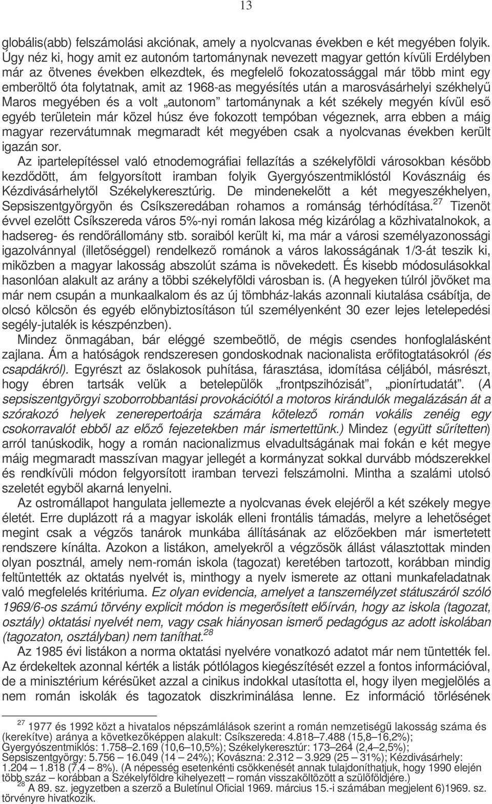 1968-as megyésítés után a marosvásárhelyi székhely Maros megyében és a volt autonom tartománynak a két székely megyén kívül es egyéb területein már közel húsz éve fokozott tempóban végeznek, arra