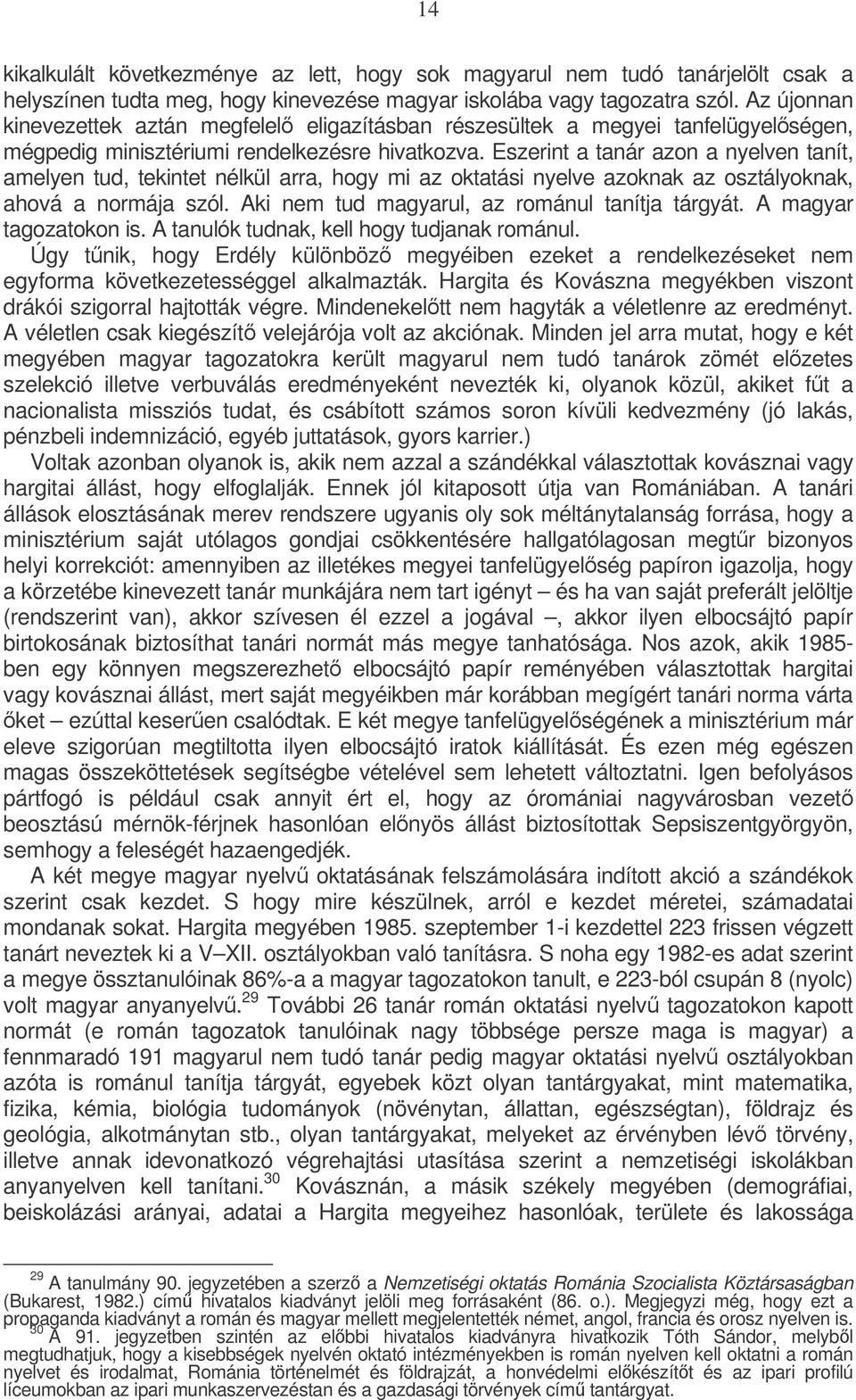 Eszerint a tanár azon a nyelven tanít, amelyen tud, tekintet nélkül arra, hogy mi az oktatási nyelve azoknak az osztályoknak, ahová a normája szól. Aki nem tud magyarul, az románul tanítja tárgyát.