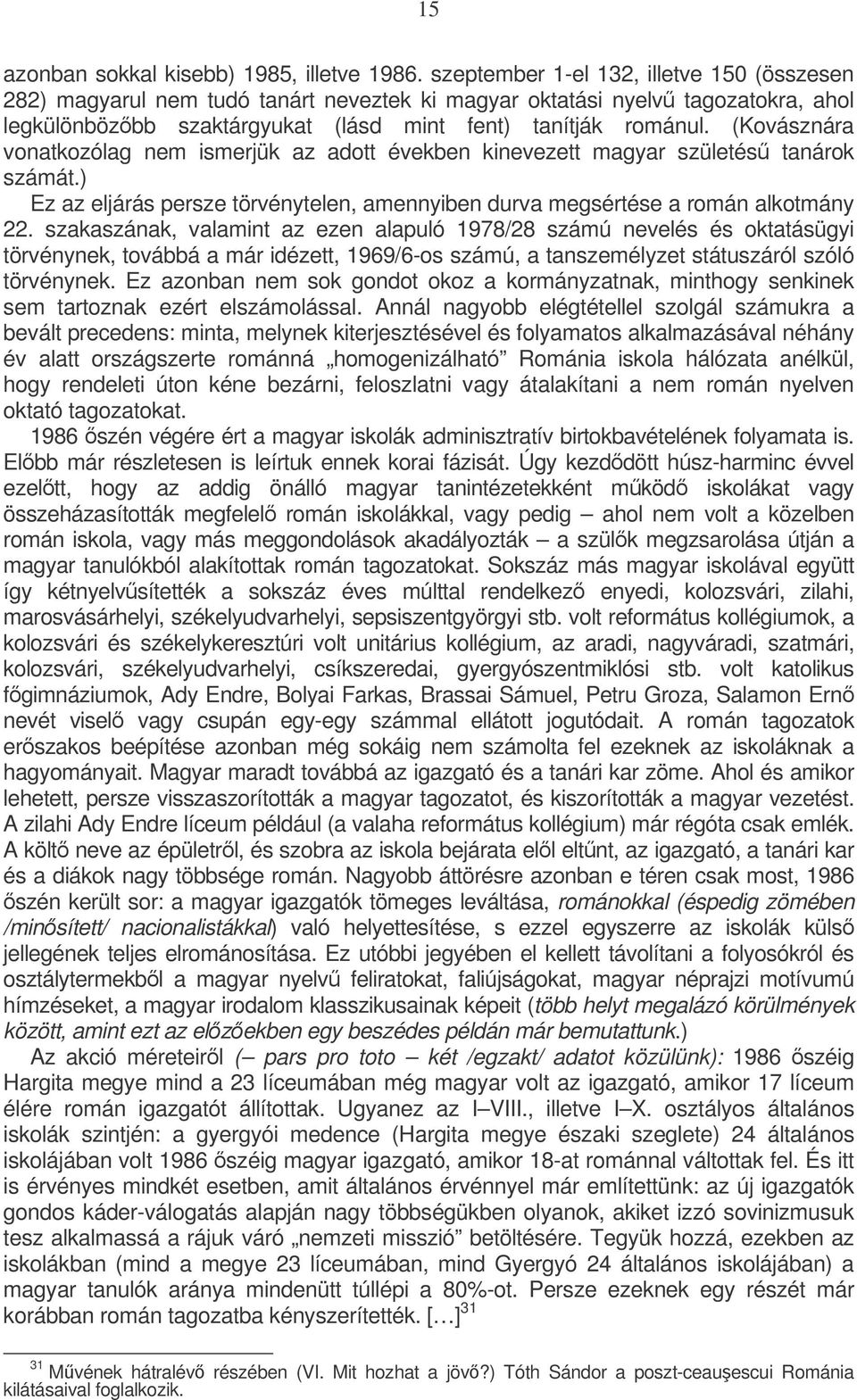 (Kovásznára vonatkozólag nem ismerjük az adott években kinevezett magyar születés tanárok számát.) Ez az eljárás persze törvénytelen, amennyiben durva megsértése a román alkotmány 22.