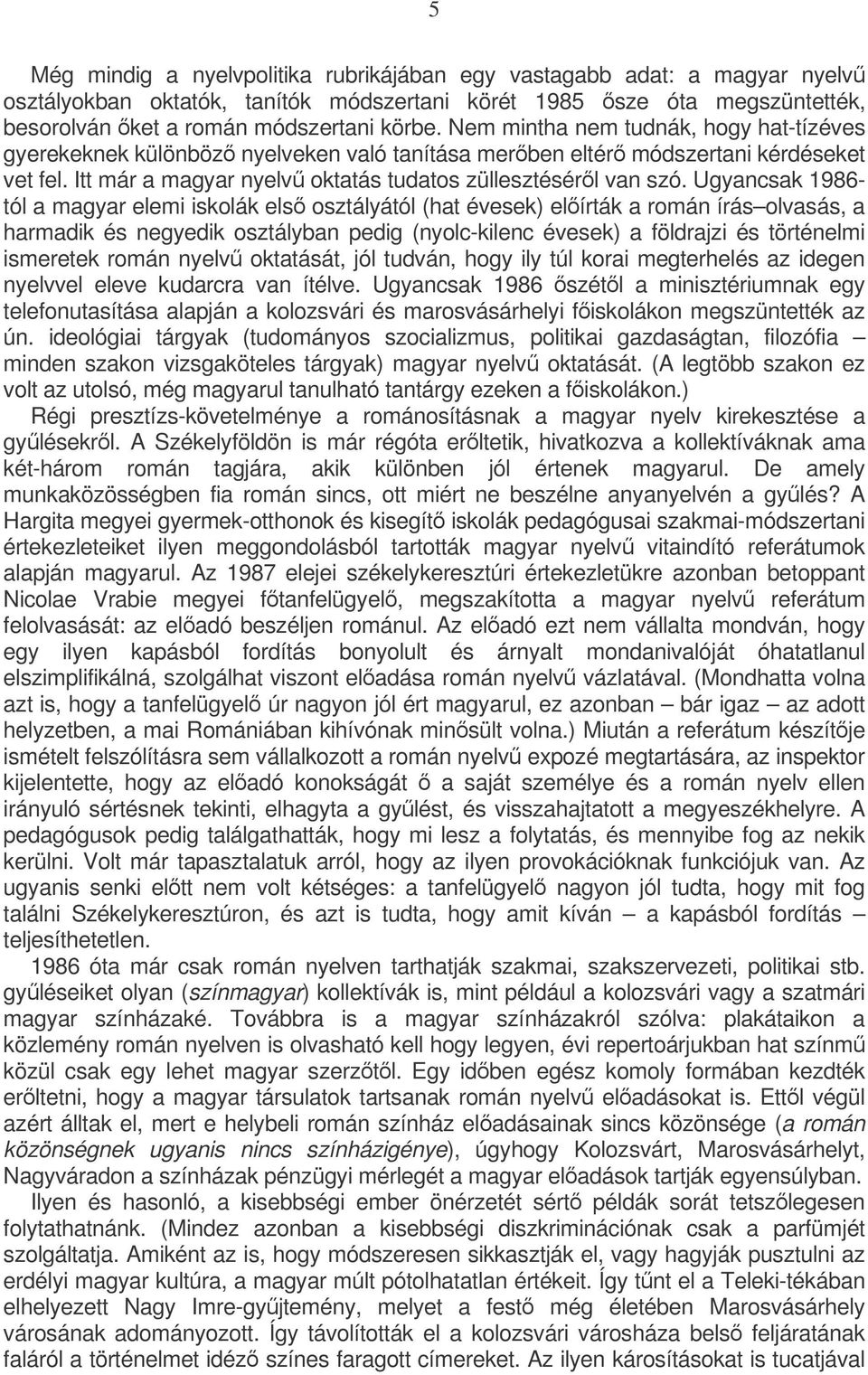Ugyancsak 1986- tól a magyar elemi iskolák els osztályától (hat évesek) elírták a román írás olvasás, a harmadik és negyedik osztályban pedig (nyolc-kilenc évesek) a földrajzi és történelmi ismeretek