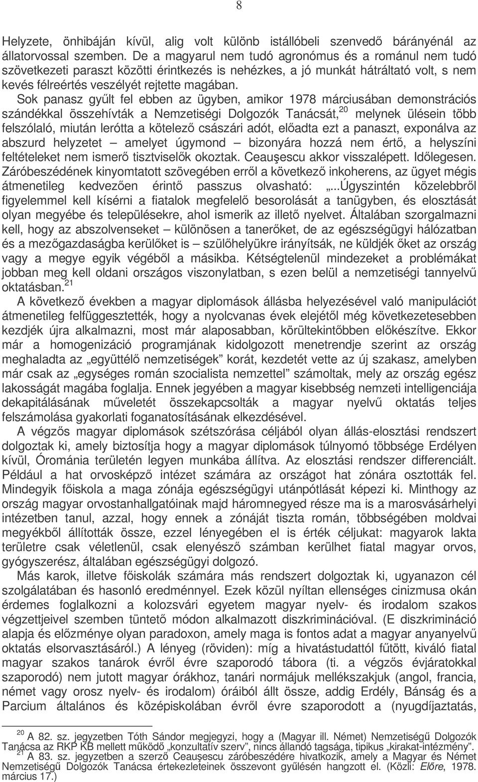 Sok panasz gylt fel ebben az ügyben, amikor 1978 márciusában demonstrációs szándékkal összehívták a Nemzetiségi Dolgozók Tanácsát, 20 melynek ülésein több felszólaló, miután lerótta a kötelez