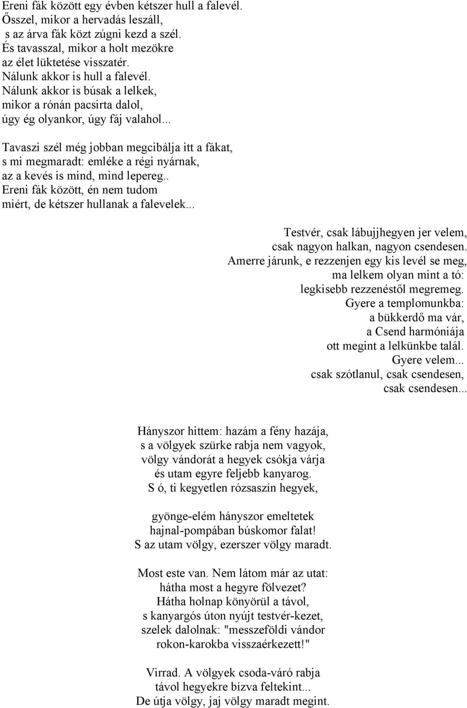 .. Tavaszi szél még jobban megcibálja itt a fákat, s mi megmaradt: emléke a régi nyárnak, az a kevés is mind, mind lepereg.. Ereni fák között, én nem tudom miért, de kétszer hullanak a falevelek.