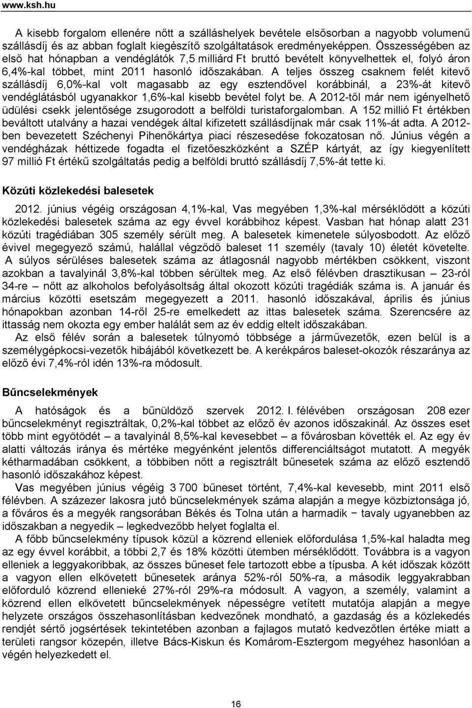 A teljes összeg csaknem felét kitevő szállásdíj 6,0%-kal volt magasabb az egy esztendővel korábbinál, a 23%-át kitevő vendéglátásból ugyanakkor 1,6%-kal kisebb bevétel folyt be.