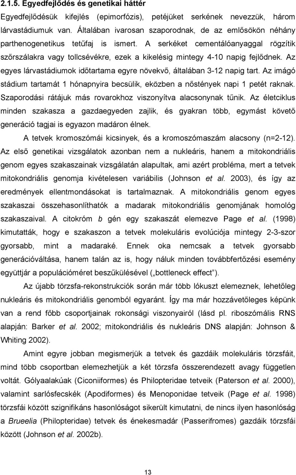 A serkéket cementálóanyaggal rögzítik szőrszálakra vagy tollcsévékre, ezek a kikelésig mintegy 4-10 napig fejlődnek. Az egyes lárvastádiumok időtartama egyre növekvő, általában 3-12 napig tart.