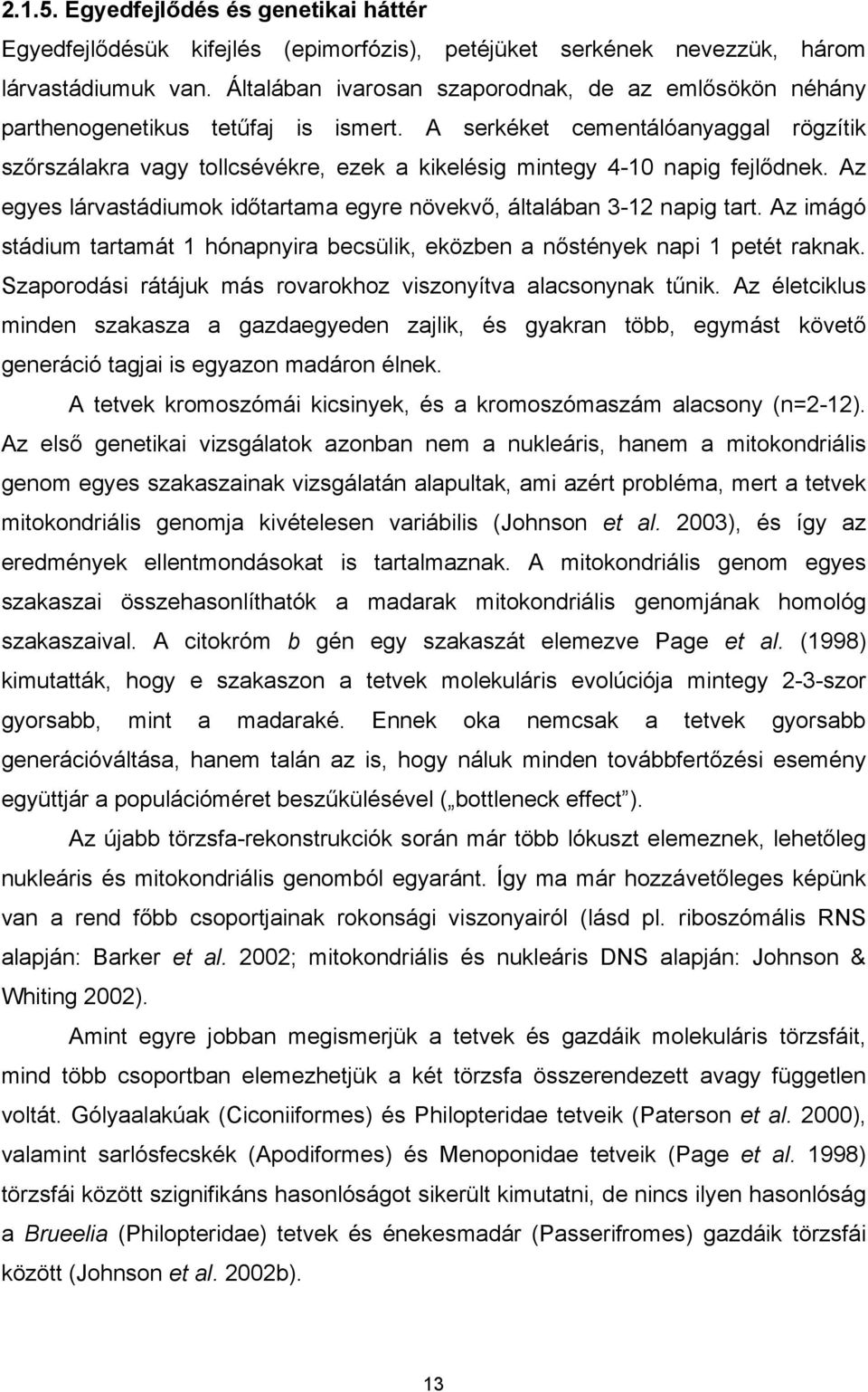 A serkéket cementálóanyaggal rögzítik szőrszálakra vagy tollcsévékre, ezek a kikelésig mintegy 4-10 napig fejlődnek. Az egyes lárvastádiumok időtartama egyre növekvő, általában 3-12 napig tart.