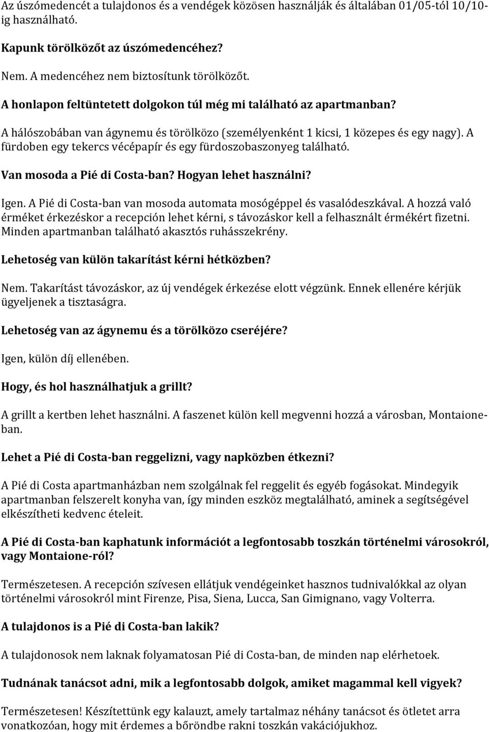 A fürdoben egy tekercs vécépapír és egy fürdoszobaszonyeg található. Van mosoda a Pié di Costa-ban? Hogyan lehet használni? Igen. A Pié di Costa- ban van mosoda automata mosógéppel és vasalódeszkával.