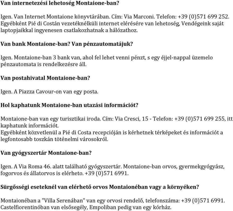 Montaione- ban 3 bank van, ahol fel lehet venni pénzt, s egy éjjel- nappal üzemelo pénzautomata is rendelkezésre áll. Van postahivatal Montaione-ban? Igen. A Piazza Cavour- on van egy posta.