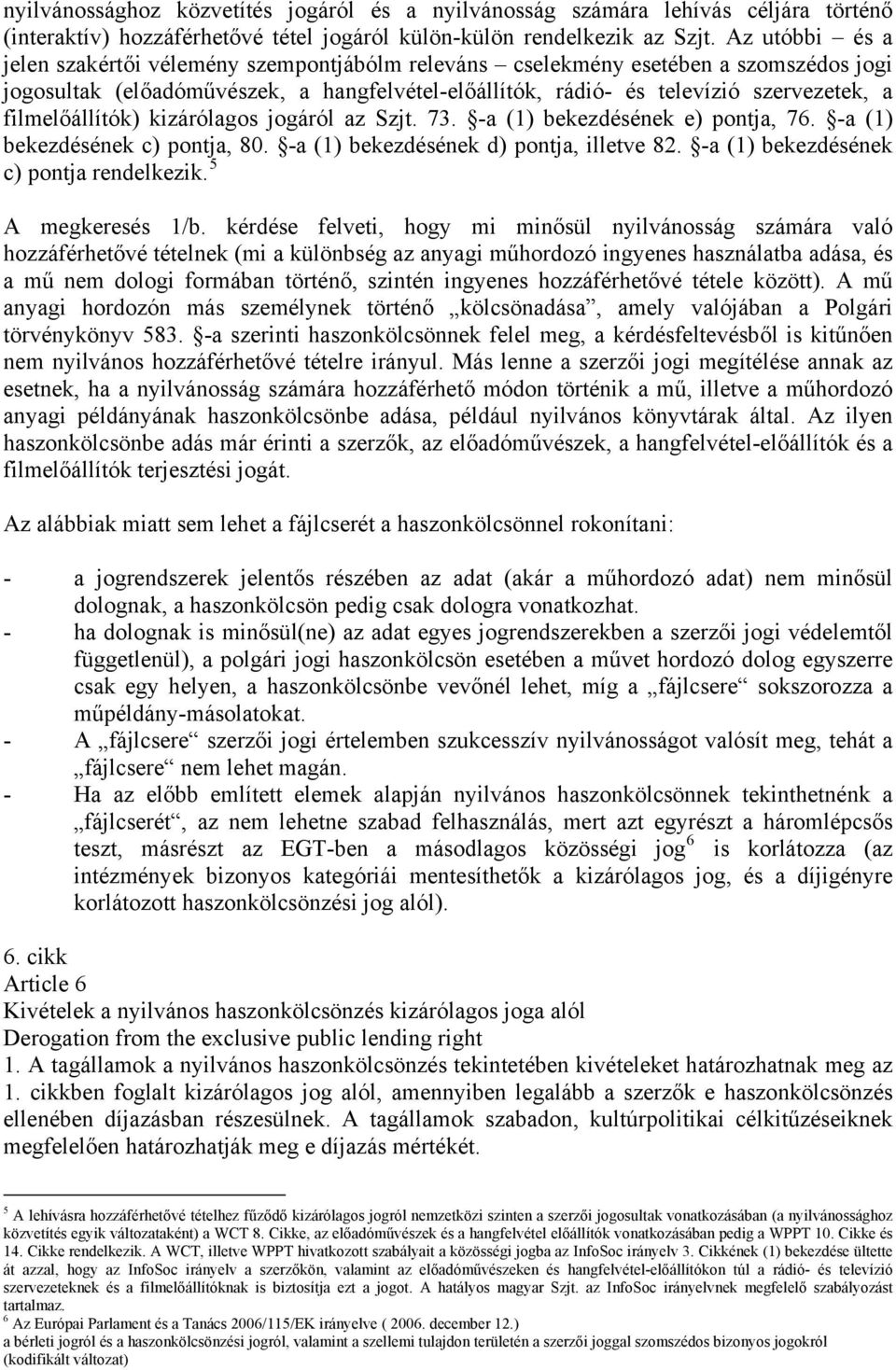 filmelőállítók) kizárólagos jogáról az Szjt. 73. -a (1) bekezdésének e) pontja, 76. -a (1) bekezdésének c) pontja, 80. -a (1) bekezdésének d) pontja, illetve 82.