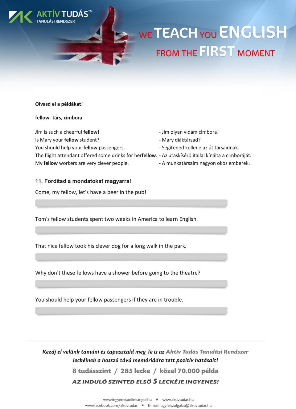 - A munkatársaim nagyon okos emberek. 11. Fordítsd a mondatokat magyarra! Come, my fellow, let's have a beer in the pub! Tom's fellow students spent two weeks in America to learn English.