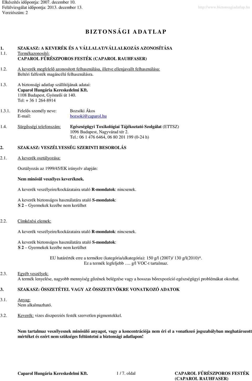 A biztonsági adatlap szállítójának adatai: 1108 Budapest, Gyömrői út 140. Tel: + 36 1 264-8914 1.3.1. Felelős személy neve: Bozsóki Ákos E-mail: bozsoki@caparol.hu 1.4. Sürgősségi telefonszám: Egészségügyi Toxikológiai Tájékoztató Szolgálat (ETTSZ) 1096 Budapest, Nagyvárad tér 2.