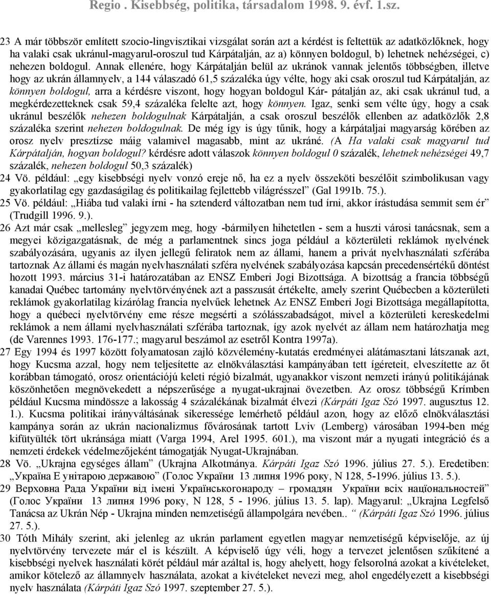 Annak ellenére, hogy Kárpátalján belül az ukránok vannak jelentős többségben, illetve hogy az ukrán államnyelv, a 144 válaszadó 61,5 százaléka úgy vélte, hogy aki csak oroszul tud Kárpátalján, az