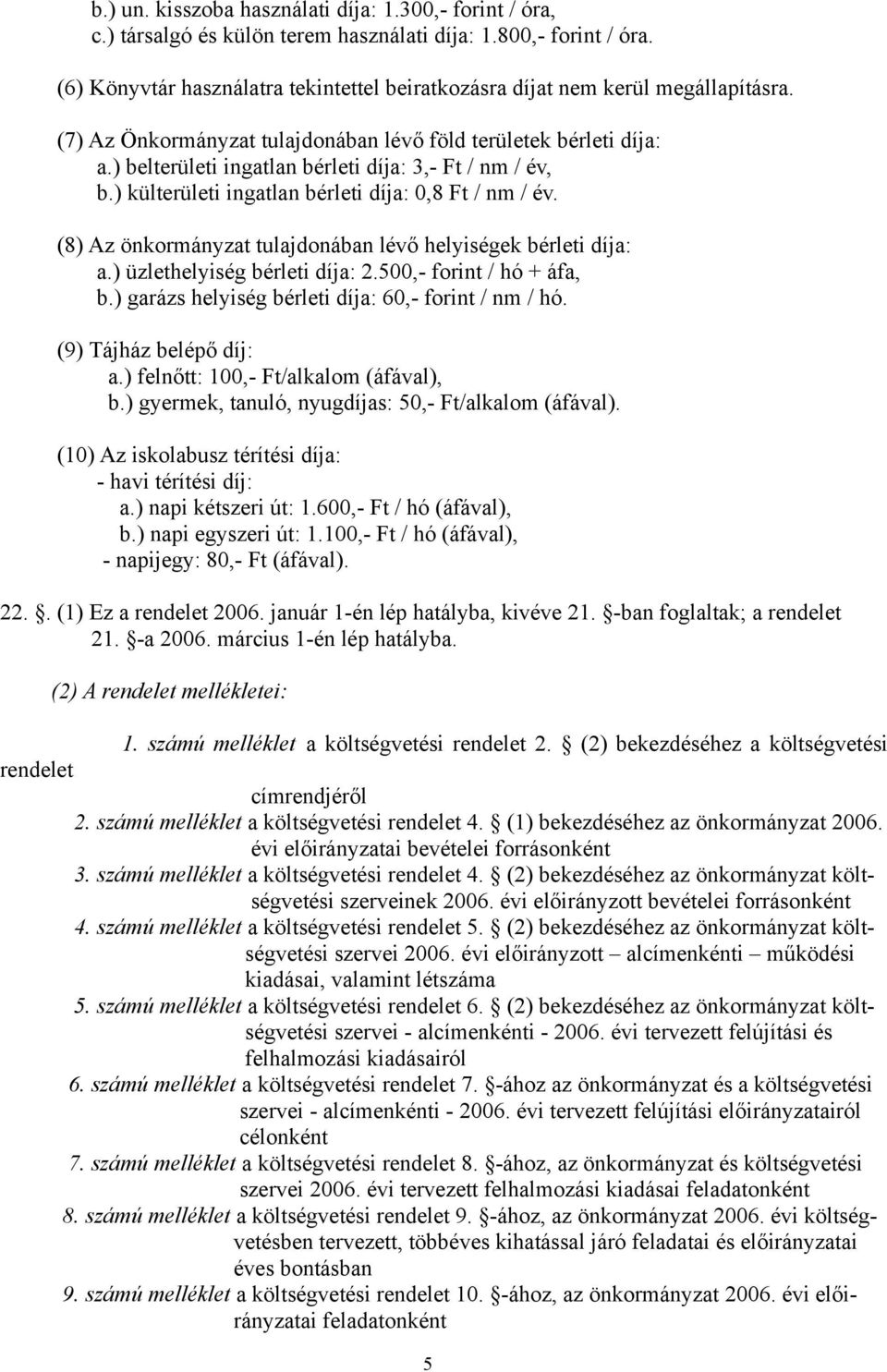 ) belterületi ingatlan bérleti díja: 3,- Ft / nm / év, b.) külterületi ingatlan bérleti díja: 0,8 Ft / nm / év. (8) Az önkormányzat tulajdonában lévő helyiségek bérleti díja: a.