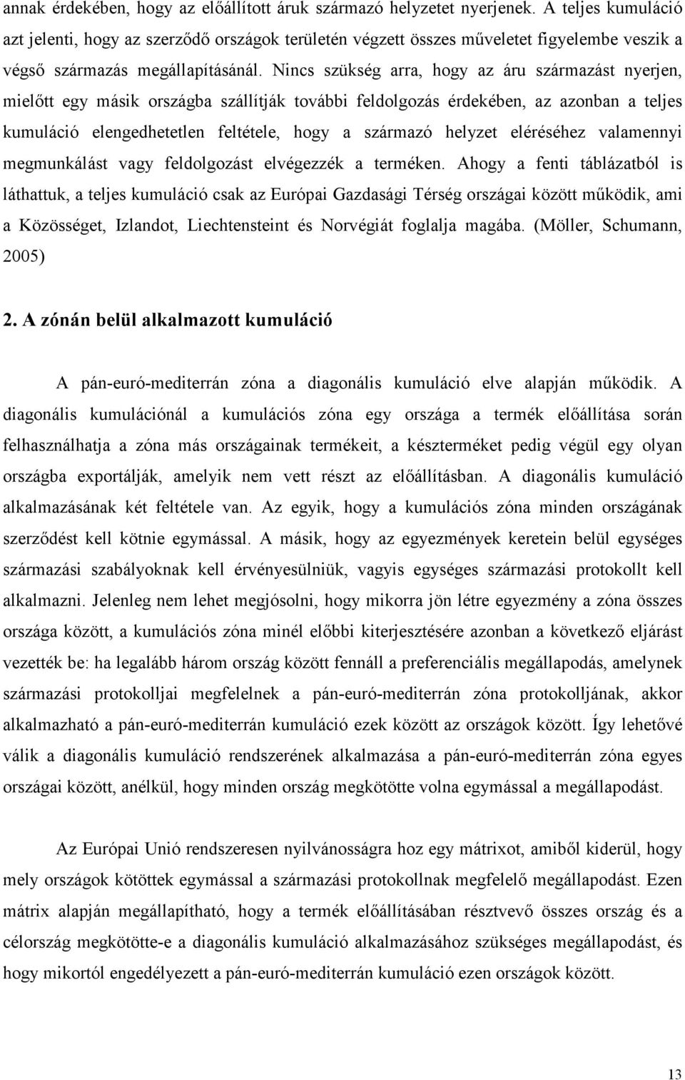 Nincs szükség arra, hogy az áru származást nyerjen, mielıtt egy másik országba szállítják további feldolgozás érdekében, az azonban a teljes kumuláció elengedhetetlen feltétele, hogy a származó