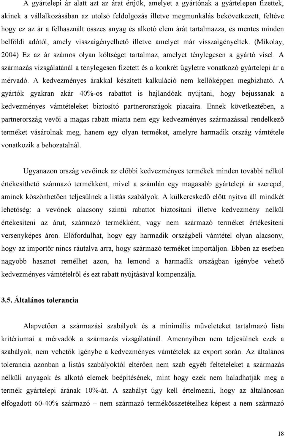 (Mikolay, 2004) Ez az ár számos olyan költséget tartalmaz, amelyet ténylegesen a gyártó visel. A származás vizsgálatánál a ténylegesen fizetett és a konkrét ügyletre vonatkozó gyártelepi ár a mérvadó.