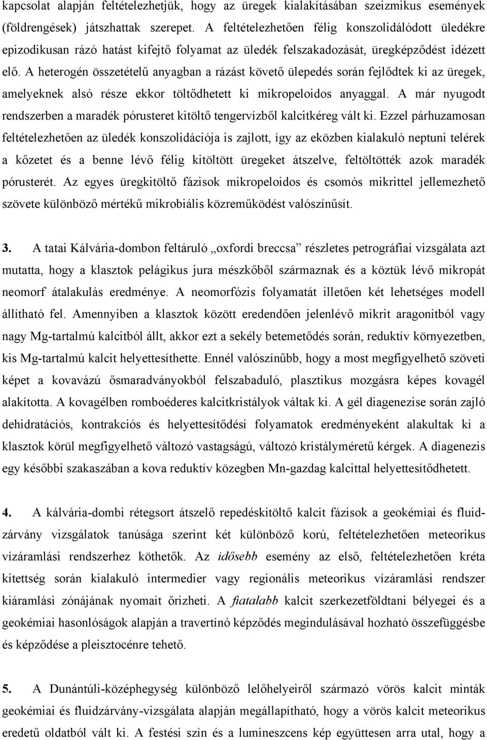 A heterogén összetételű anyagban a rázást követő ülepedés során fejlődtek ki az üregek, amelyeknek alsó része ekkor töltődhetett ki mikropeloidos anyaggal.