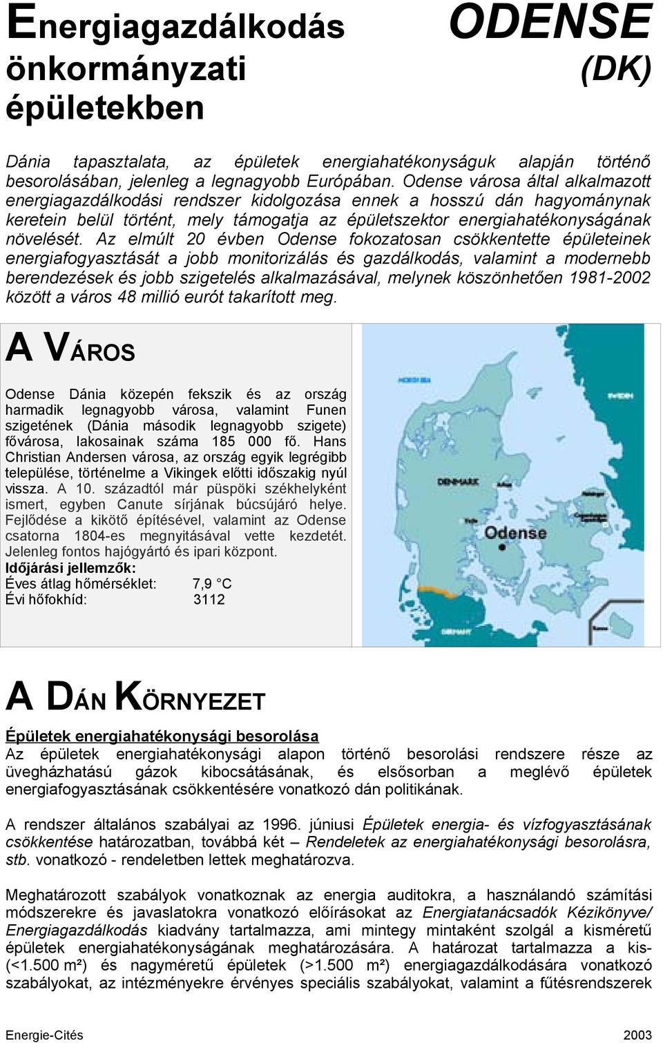 Az elmúlt 20 évben Odense fokozatosan csökkentette épületeinek energiafogyasztását a jobb monitorizálás és gazdálkodás, valamint a modernebb berendezések és jobb szigetelés alkalmazásával, melynek