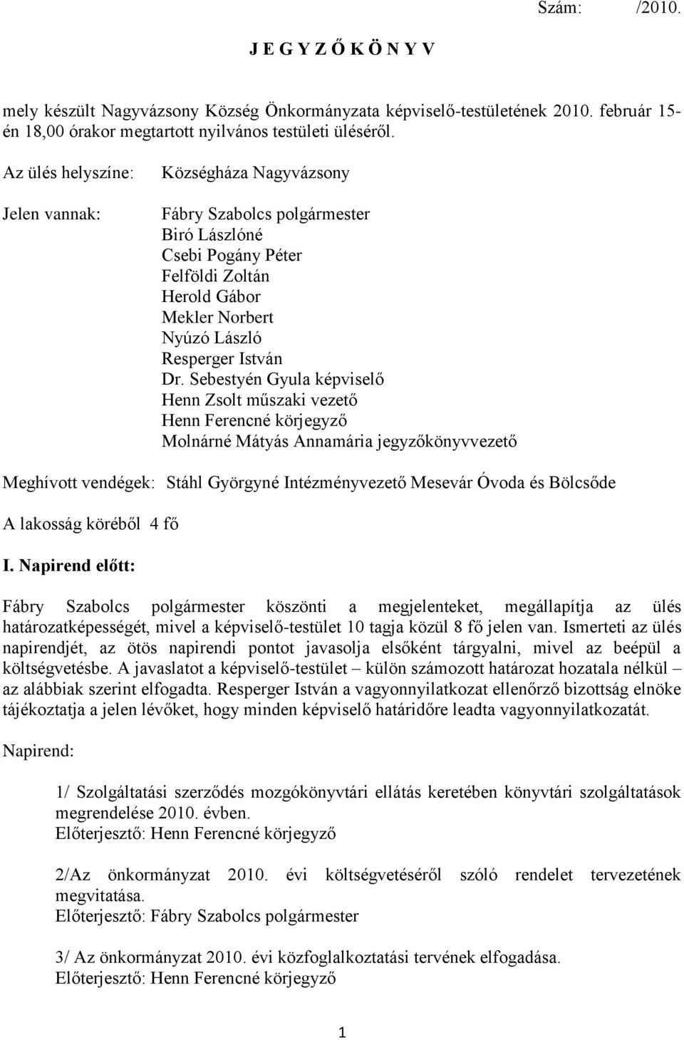 Sebestyén Gyula képviselő Henn Zsolt műszaki vezető Henn Ferencné körjegyző Molnárné Mátyás Annamária jegyzőkönyvvezető Meghívott vendégek: Stáhl Györgyné Intézményvezető Mesevár Óvoda és Bölcsőde A