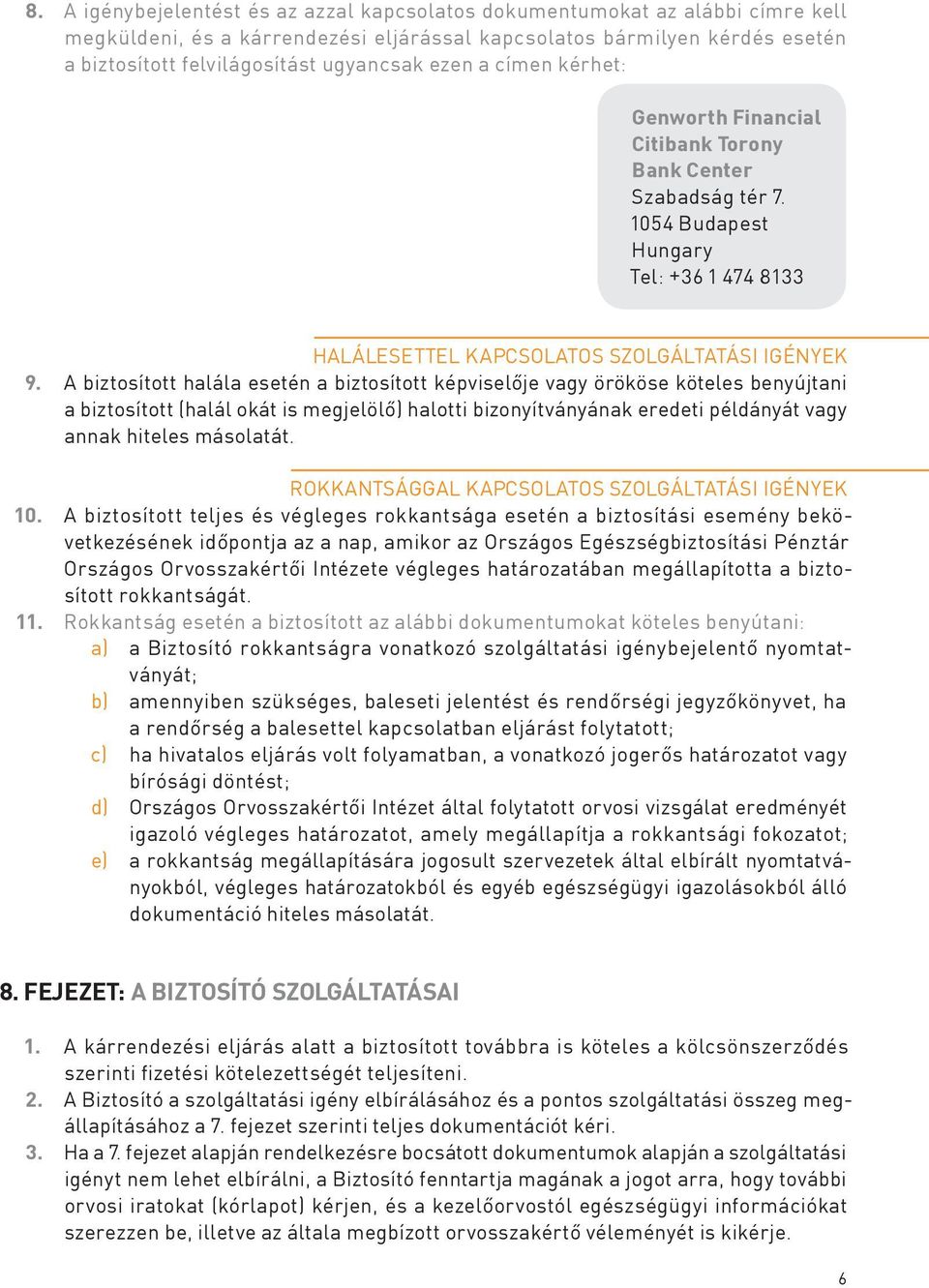 A biztosított halála esetén a biztosított képviselője vagy örököse köteles benyújtani a biztosított (halál okát is megjelölő) halotti bizonyítványának eredeti példányát vagy annak hiteles másolatát.