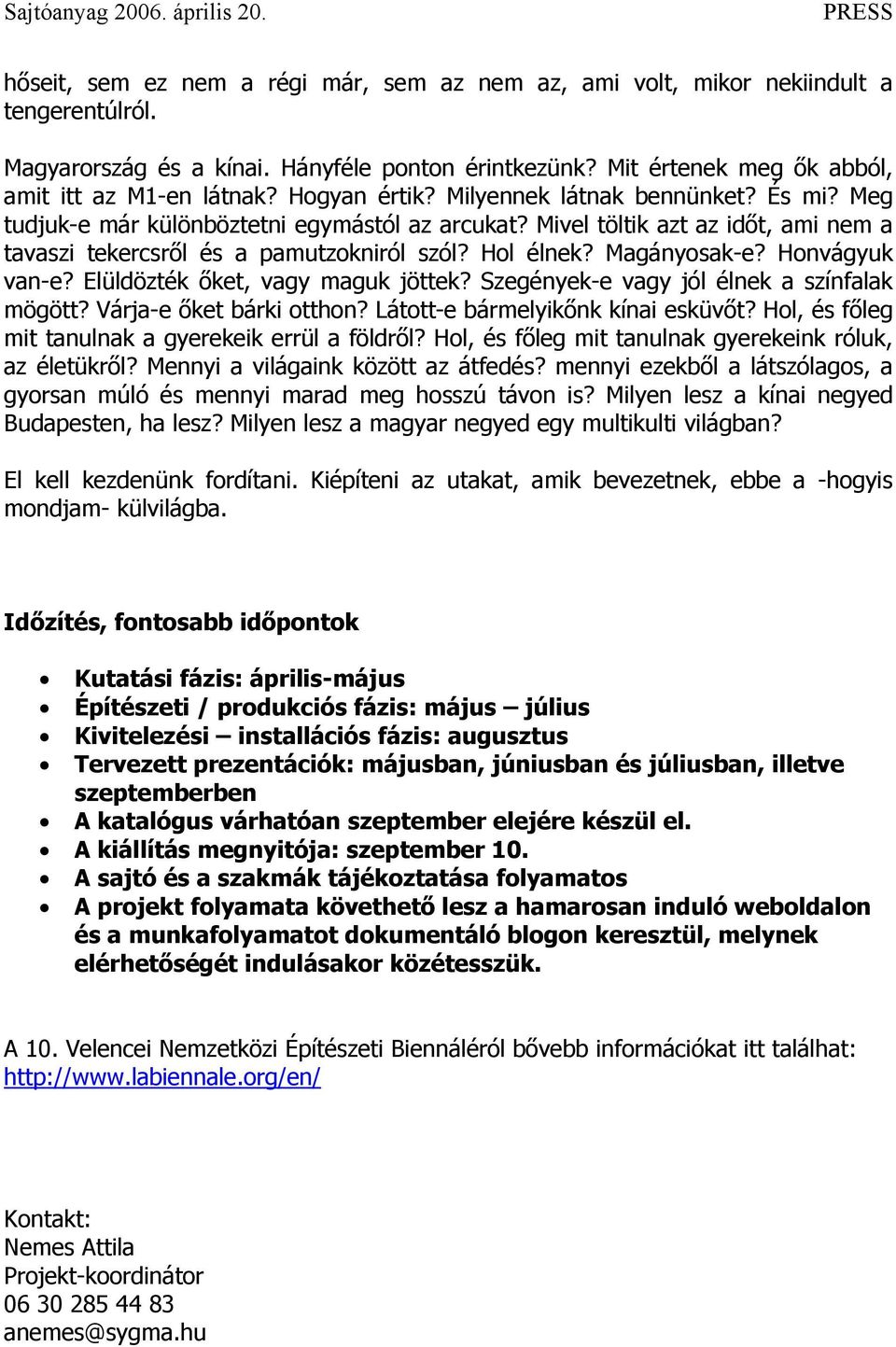 Magányosak-e? Honvágyuk van-e? Elüldözték őket, vagy maguk jöttek? Szegények-e vagy jól élnek a színfalak mögött? Várja-e őket bárki otthon? Látott-e bármelyikőnk kínai esküvőt?