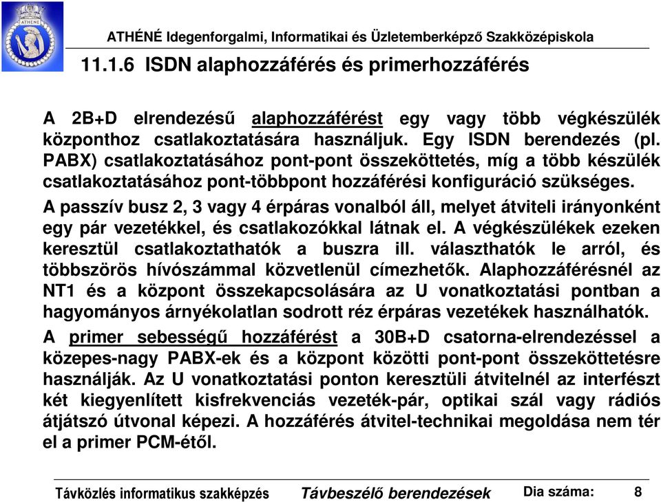 A passzív busz 2, 3 vagy 4 érpáras vonalból áll, melyet átviteli irányonként egy pár vezetékkel, és csatlakozókkal látnak el. A végkészülékek ezeken keresztül csatlakoztathatók a buszra ill.