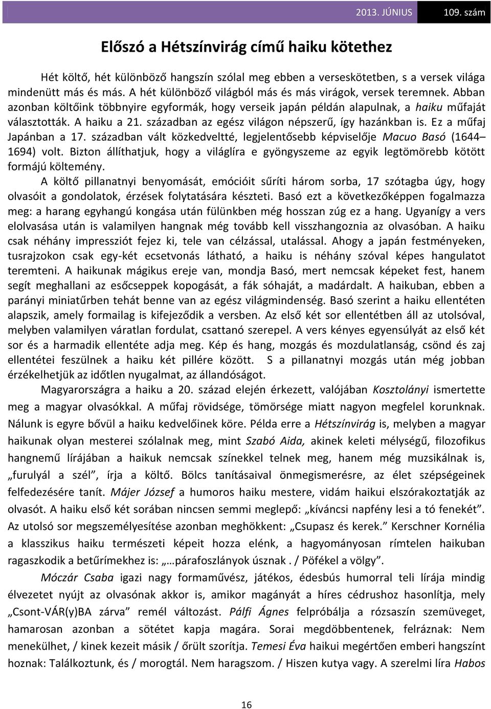 században az egész világon népszerű, így hazánkban is. Ez a műfaj Japánban a 17. században vált közkedveltté, legjelentősebb képviselője Macuo Basó (1644 1694) volt.