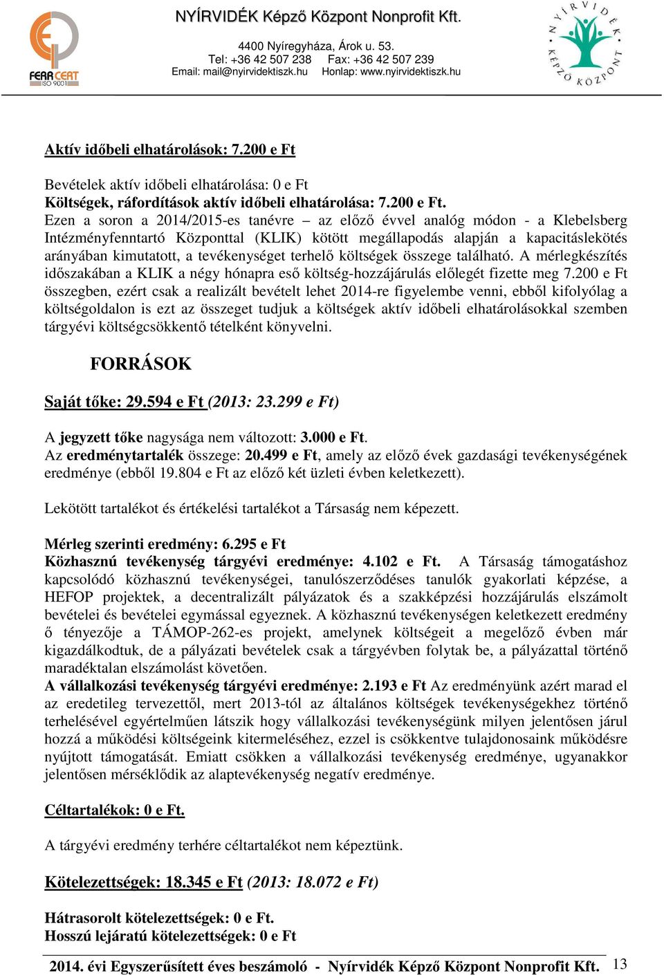 Ezen a soron a 2014/2015-es tanévre az előző évvel analóg módon - a Klebelsberg Intézményfenntartó Központtal (KLIK) kötött megállapodás alapján a kapacitáslekötés arányában kimutatott, a