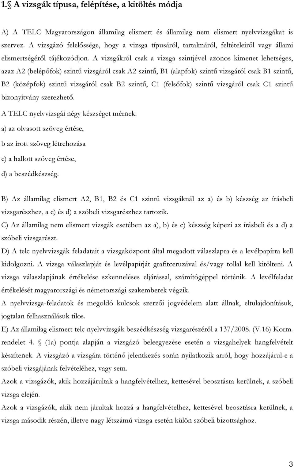 A vizsgákról csak a vizsga szintjével azonos kimenet lehetséges, azaz A2 (belépőfok) szintű vizsgáról csak A2 szintű, B1 (alapfok) szintű vizsgáról csak B1 szintű, B2 (középfok) szintű vizsgáról csak