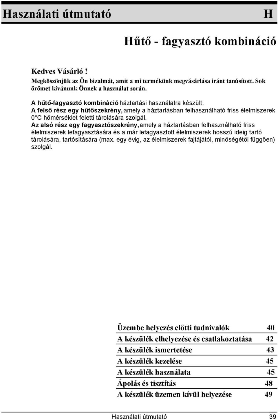 Az alsó rész egy fagyasztószekrény, amely a háztartásban felhasználható friss élelmiszerek lefagyasztására és a már lefagyasztott élelmiszerek hosszú ideig tartó tárolására, tartósítására (max.