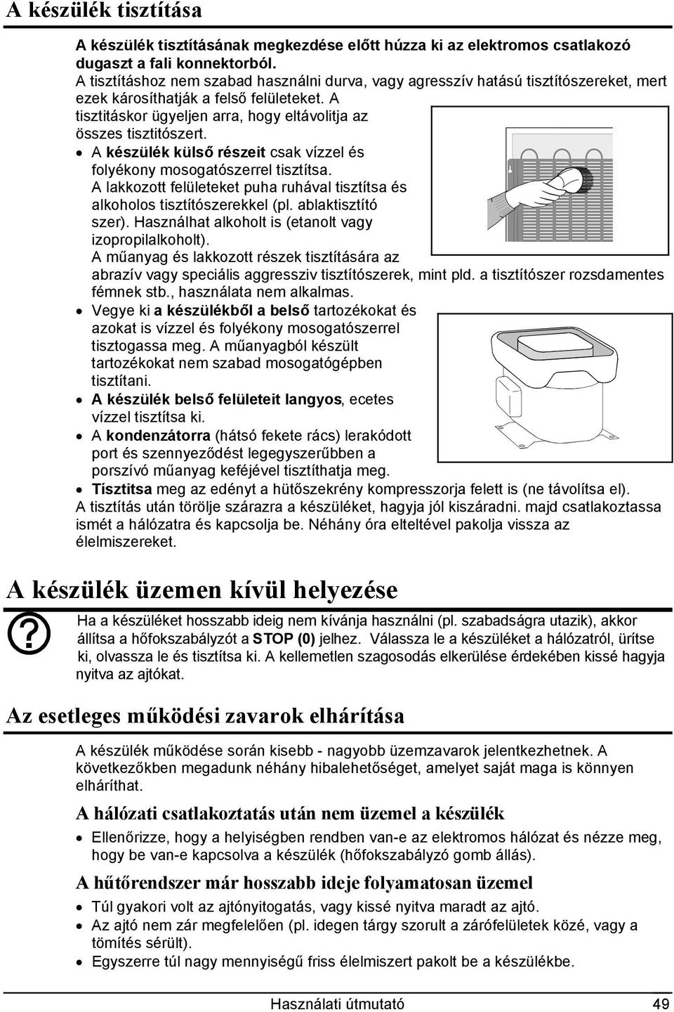 A készülék külső részeit csak vízzel és folyékony mosogatószerrel tisztítsa. A lakkozott felületeket puha ruhával tisztítsa és alkoholos tisztítószerekkel (pl. ablaktisztító szer).