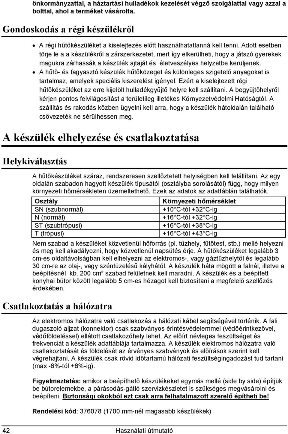 Adott esetben törje le a a készülékről a zárszerkezetet, mert így elkerülheti, hogy a játszó gyerekek magukra zárhassák a készülék ajtaját és életveszélyes helyzetbe kerüljenek.