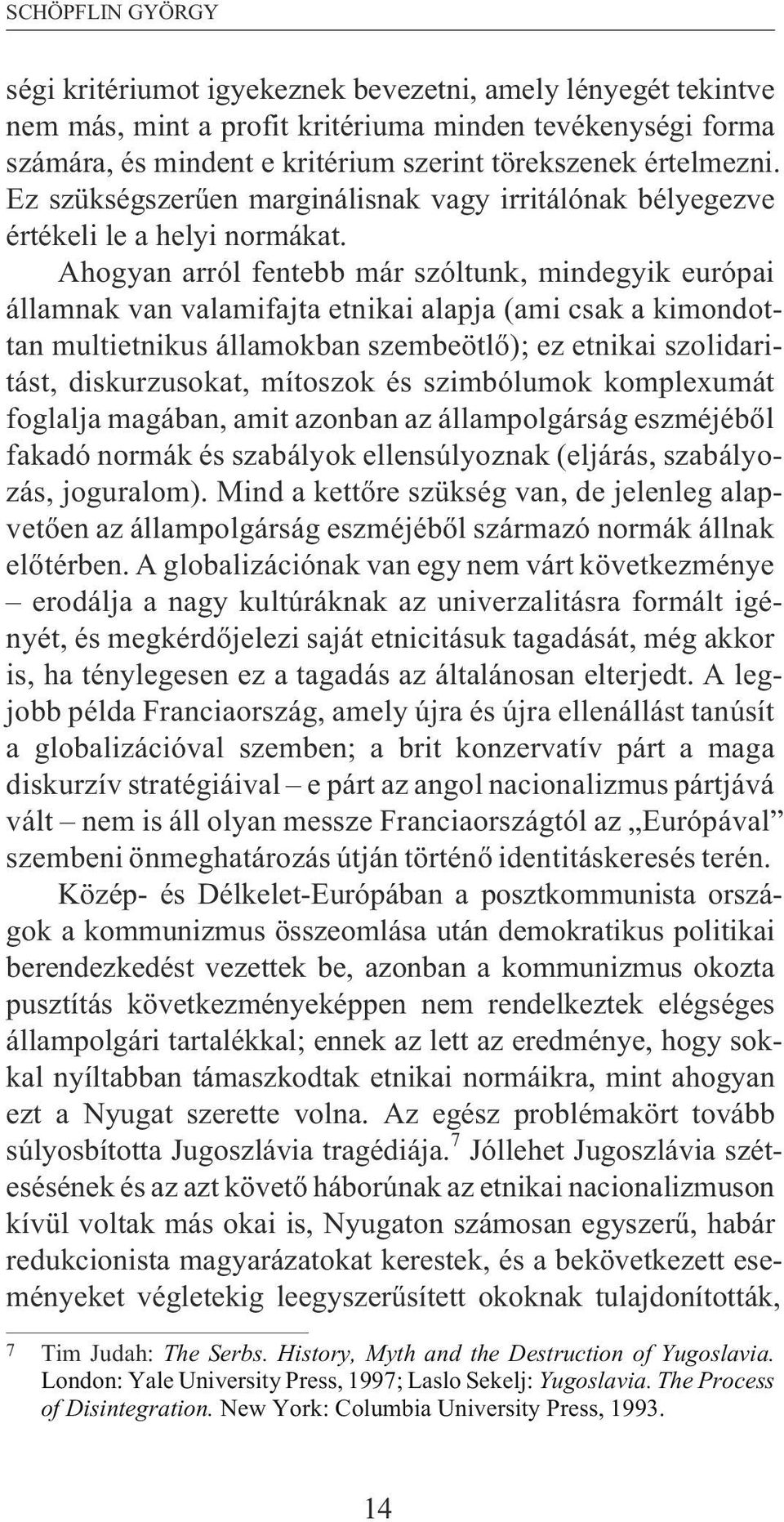 Ahogyan arról fentebb már szóltunk, mindegyik európai államnak van valamifajta etnikai alapja (ami csak a kimondottan multietnikus államokban szembeötlõ); ez etnikai szolidaritást, diskurzusokat,