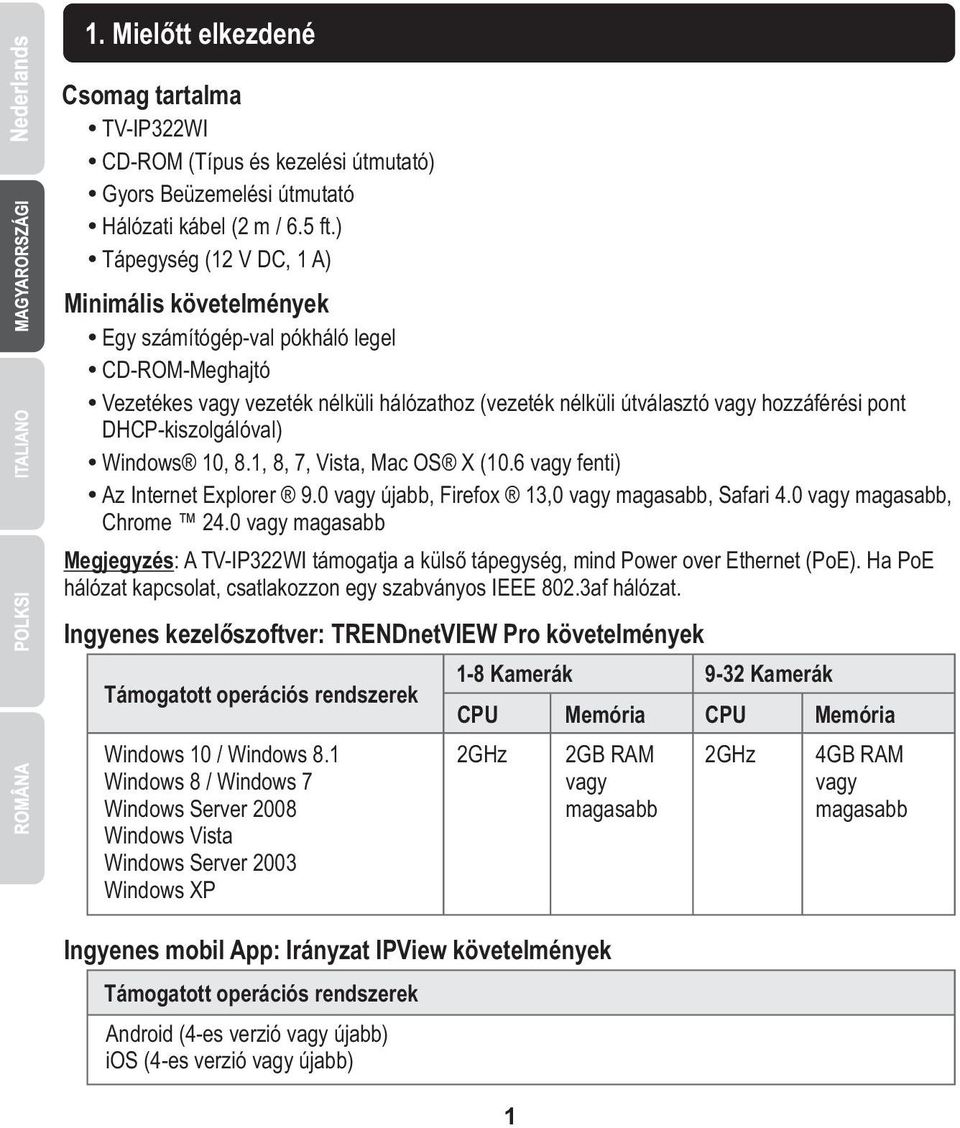 DHCP-kiszolgálóval) Ÿ Windows 10, 8.1, 8, 7, Vista, Mac OS X (10.6 vagy fenti) Ÿ Az Internet Explorer 9.0 vagy újabb, Firefox 13,0 vagy magasabb, Safari 4.0 vagy magasabb, Chrome 24.