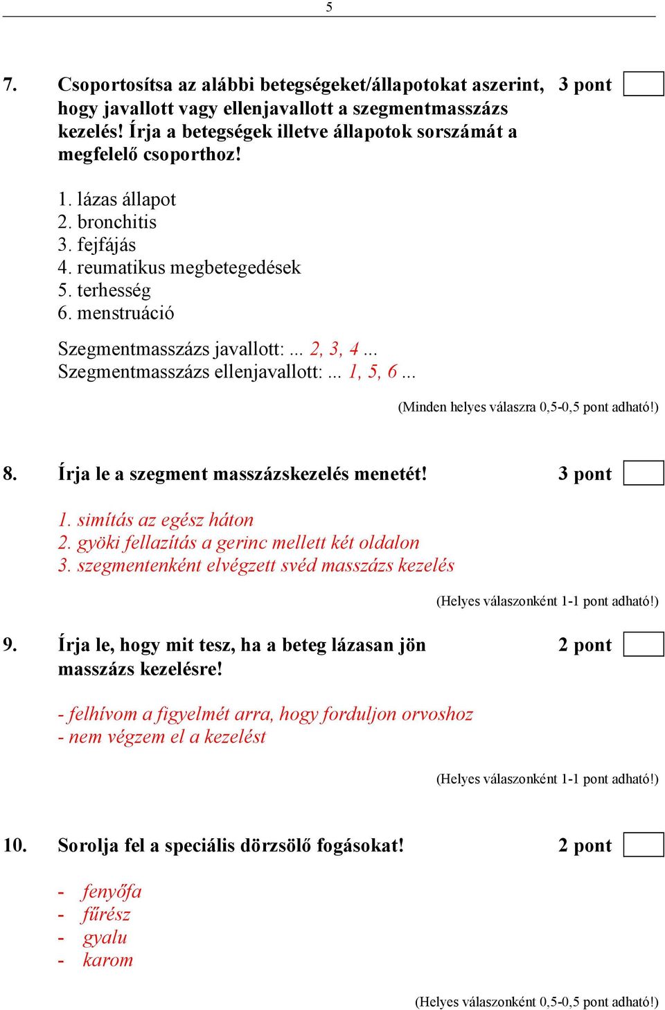 .. 2, 3, 4... Szegmentmasszázs ellenjavallott:... 1, 5, 6... (Minden helyes válaszra 0,5-0,5 pont adható!) 8. Írja le a szegment masszázskezelés menetét! 3 pont 1. simítás az egész háton 2.