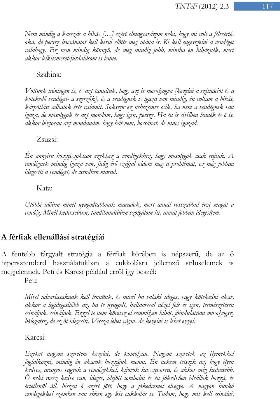Szabina: Voltunk tréningen is, és azt tanultuk, hogy azt is mosolyogva [kezelni a szituációt és a kötekedő vendéget- a szerzők], és a vendégnek is igaza van mindig, én voltam a hibás, kárpótlást