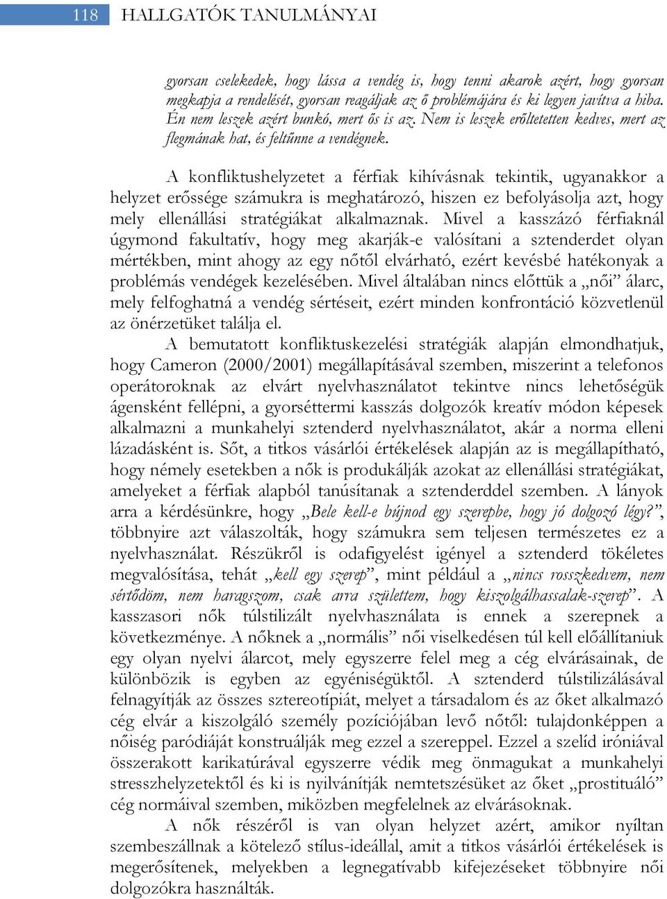 A konfliktushelyzetet a férfiak kihívásnak tekintik, ugyanakkor a helyzet erőssége számukra is meghatározó, hiszen ez befolyásolja azt, hogy mely ellenállási stratégiákat alkalmaznak.