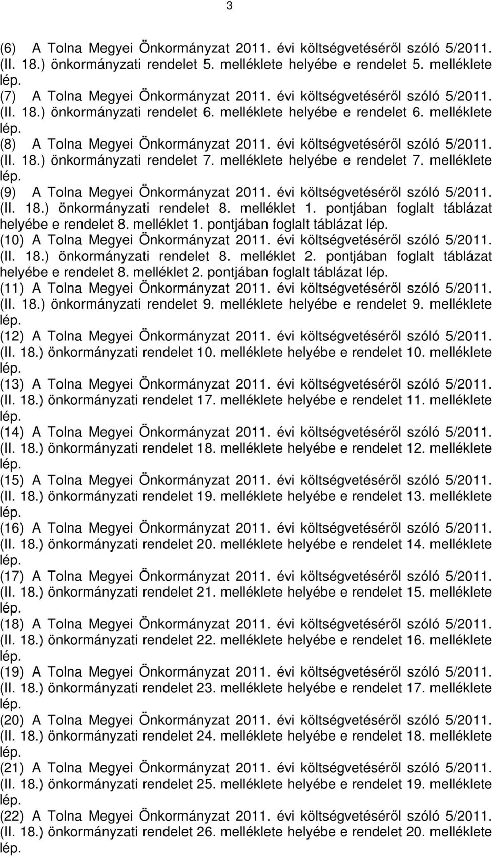 melléklete helyébe e rendelet 7. melléklete lép. (9) A Tolna Megyei Önkormányzat 2011. évi költségvetéséről szóló 5/2011. (II. 18.) önkormányzati rendelet 8. melléklet 1.