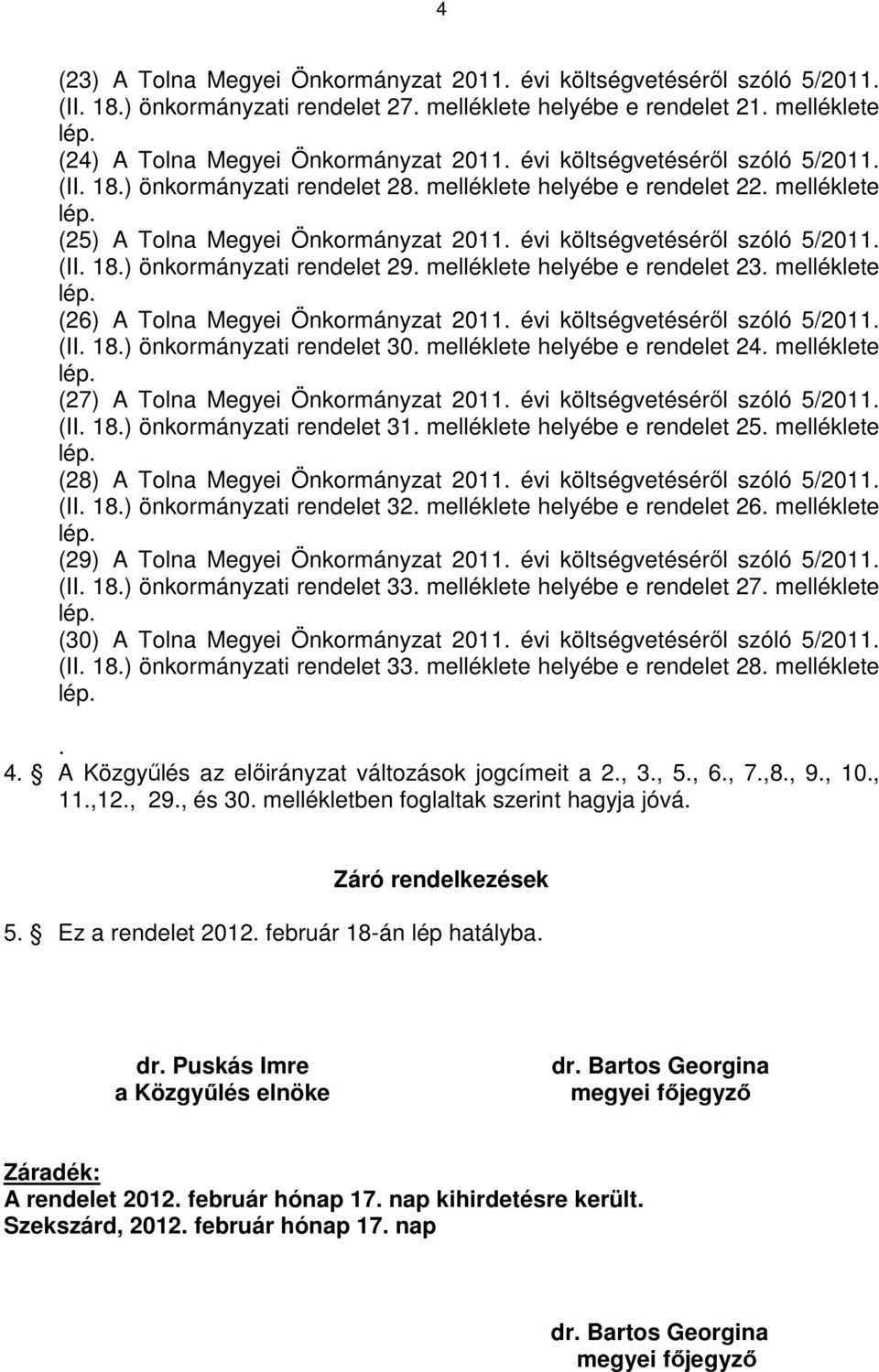 évi költségvetéséről szóló 5/2011. (II. 18.) önkormányzati rendelet 29. melléklete helyébe e rendelet 23. melléklete lép. (26) A Tolna Megyei Önkormányzat 2011. évi költségvetéséről szóló 5/2011. (II. 18.) önkormányzati rendelet 30.