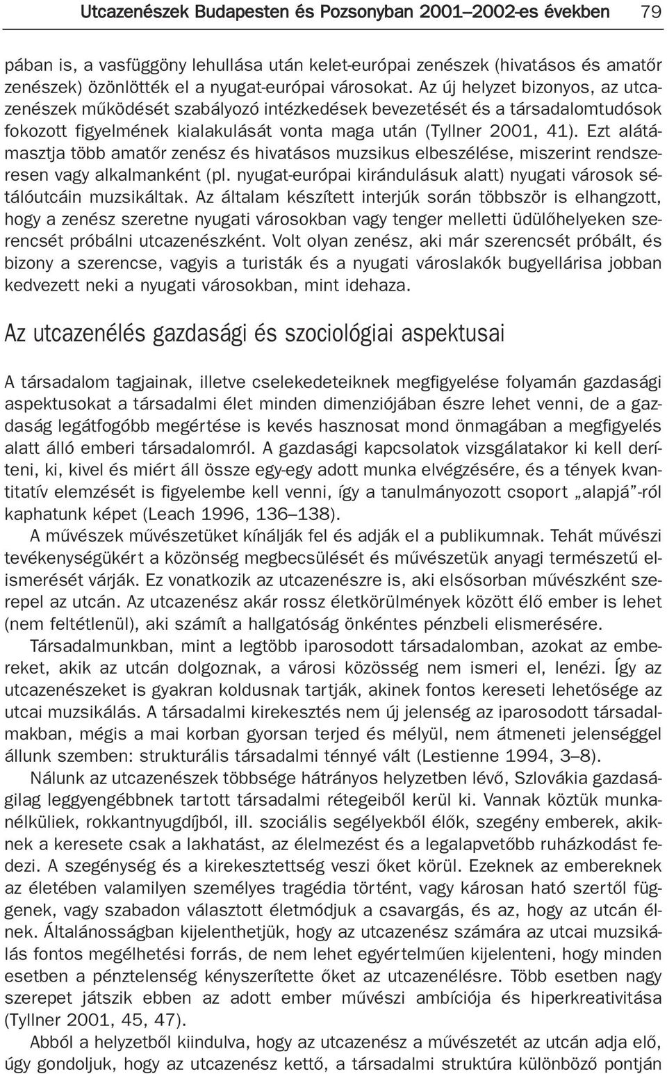 Ezt alátámasztja több amatõr zenész és hivatásos muzsikus elbeszélése, miszerint rendszeresen vagy alkalmanként (pl. nyugat-európai kirándulásuk alatt) nyugati városok sétálóutcáin muzsikáltak.