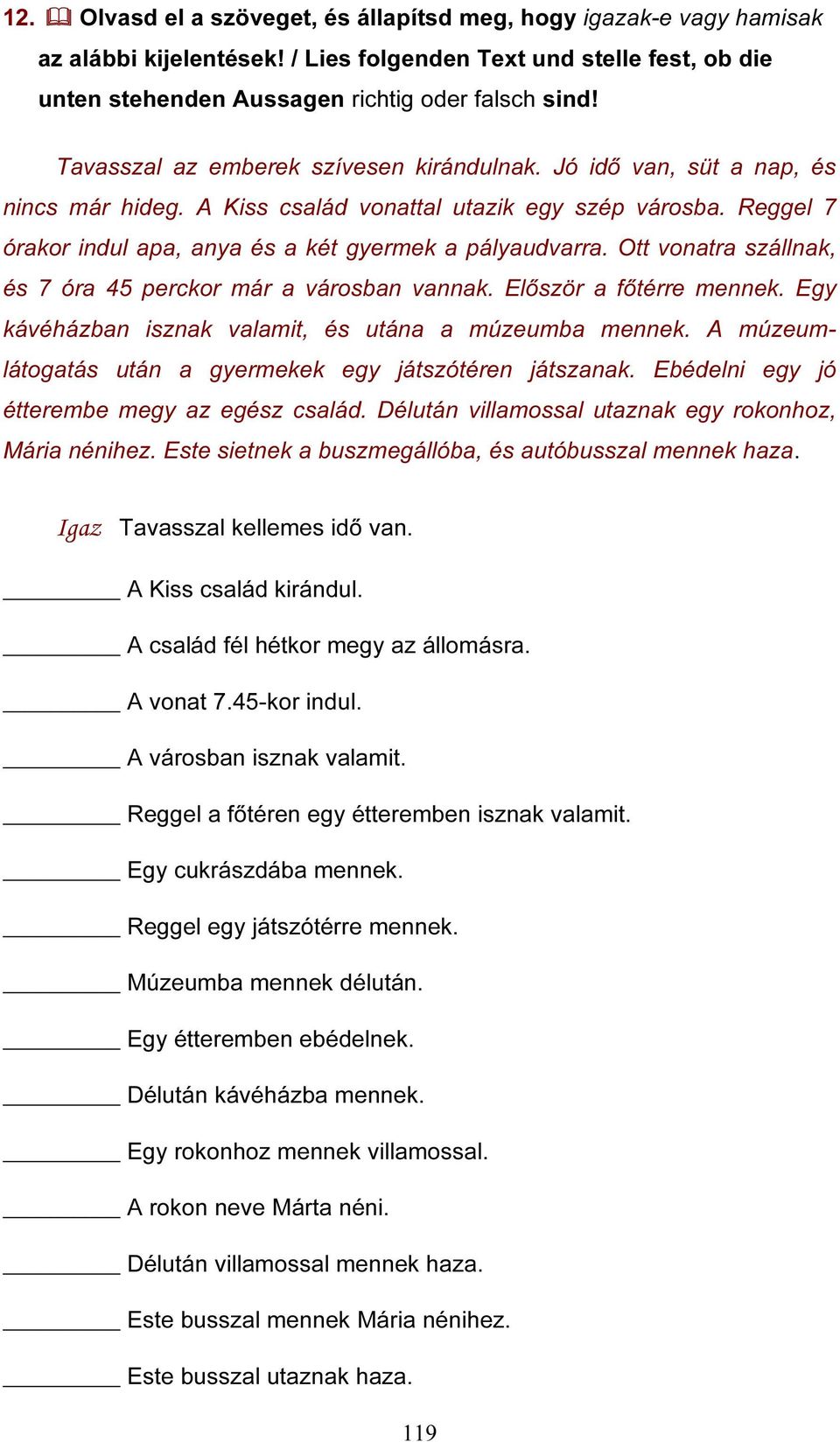 Ott vonatra szállnak, és 7 óra 45 perckor már a városban vannak. Először a főtérre mennek. Egy kávéházban isznak valamit, és utána a múzeumba mennek.