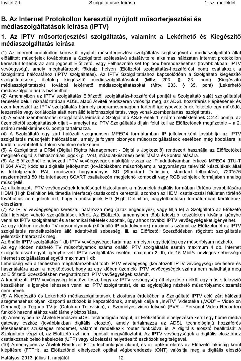 médiaszolgáltató által előállított műsorjelek továbbítása a Szolgáltató szélessávú adatátvitelre alkalmas hálózatán internet protokollon keresztül történik az arra jogosult Előfizető, vagy