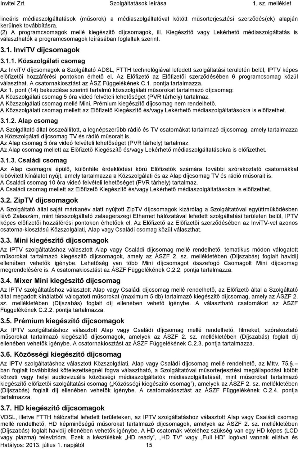 InviTV díjcsomagok 3.1.1. Közszolgálati csomag Az InviTV díjcsomagok a Szolgáltató ADSL, FTTH technológiával lefedett szolgáltatási területén belül, IPTV képes előfizetői hozzáférési pontokon érhető el.